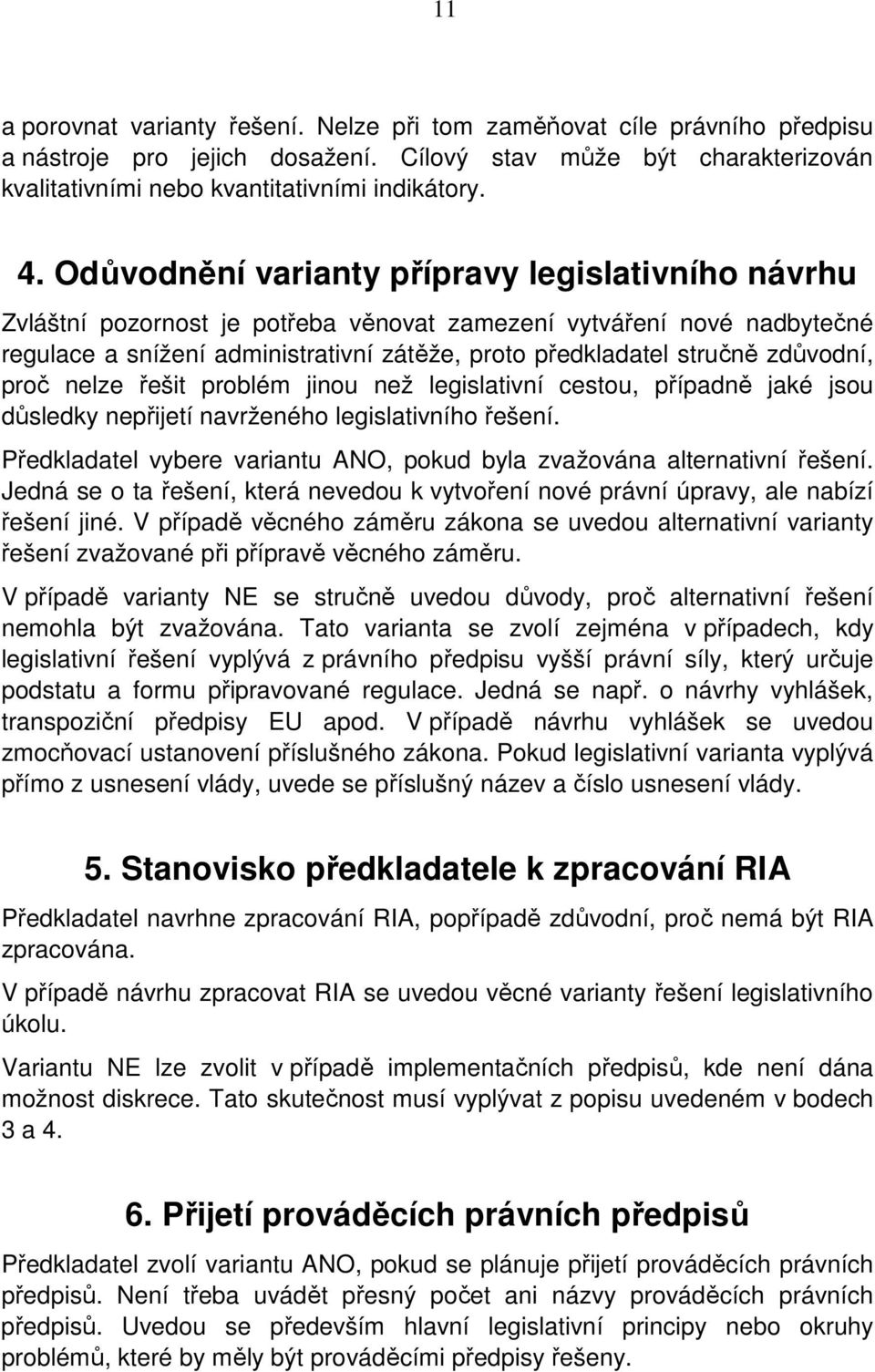 zdůvodní, proč nelze řešit problém jinou než legislativní cestou, případně jaké jsou důsledky nepřijetí navrženého legislativního řešení.