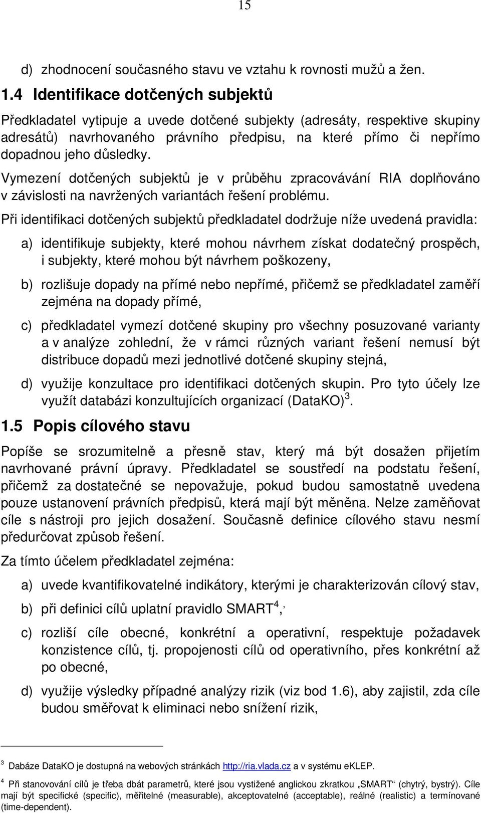 důsledky. Vymezení dotčených subjektů je v průběhu zpracovávání RIA doplňováno v závislosti na navržených variantách řešení problému.