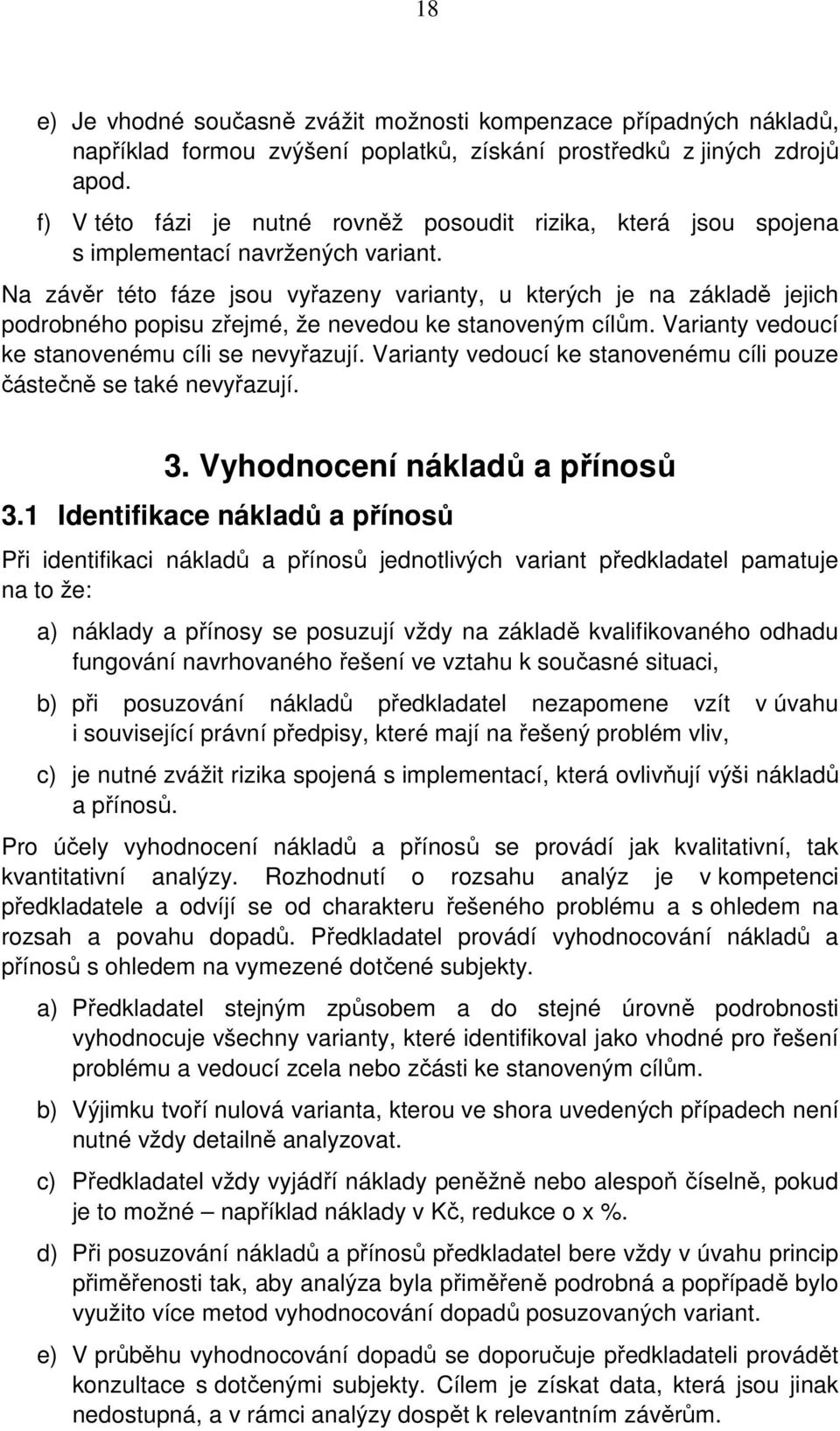 Na závěr této fáze jsou vyřazeny varianty, u kterých je na základě jejich podrobného popisu zřejmé, že nevedou ke stanoveným cílům. Varianty vedoucí ke stanovenému cíli se nevyřazují.