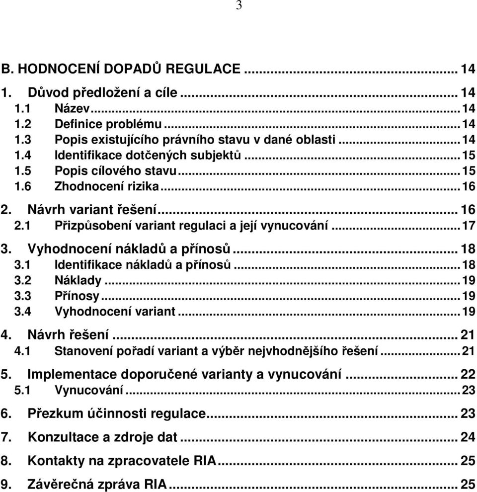 1 Identifikace nákladů a přínosů...18 3.2 Náklady...19 3.3 Přínosy...19 3.4 Vyhodnocení variant...19 4. Návrh řešení... 21 4.1 Stanovení pořadí variant a výběr nejvhodnějšího řešení...21 5.