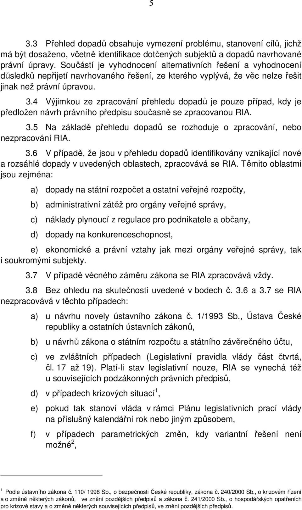 4 Výjimkou ze zpracování přehledu dopadů je pouze případ, kdy je předložen návrh právního předpisu současně se zpracovanou RIA. 3.