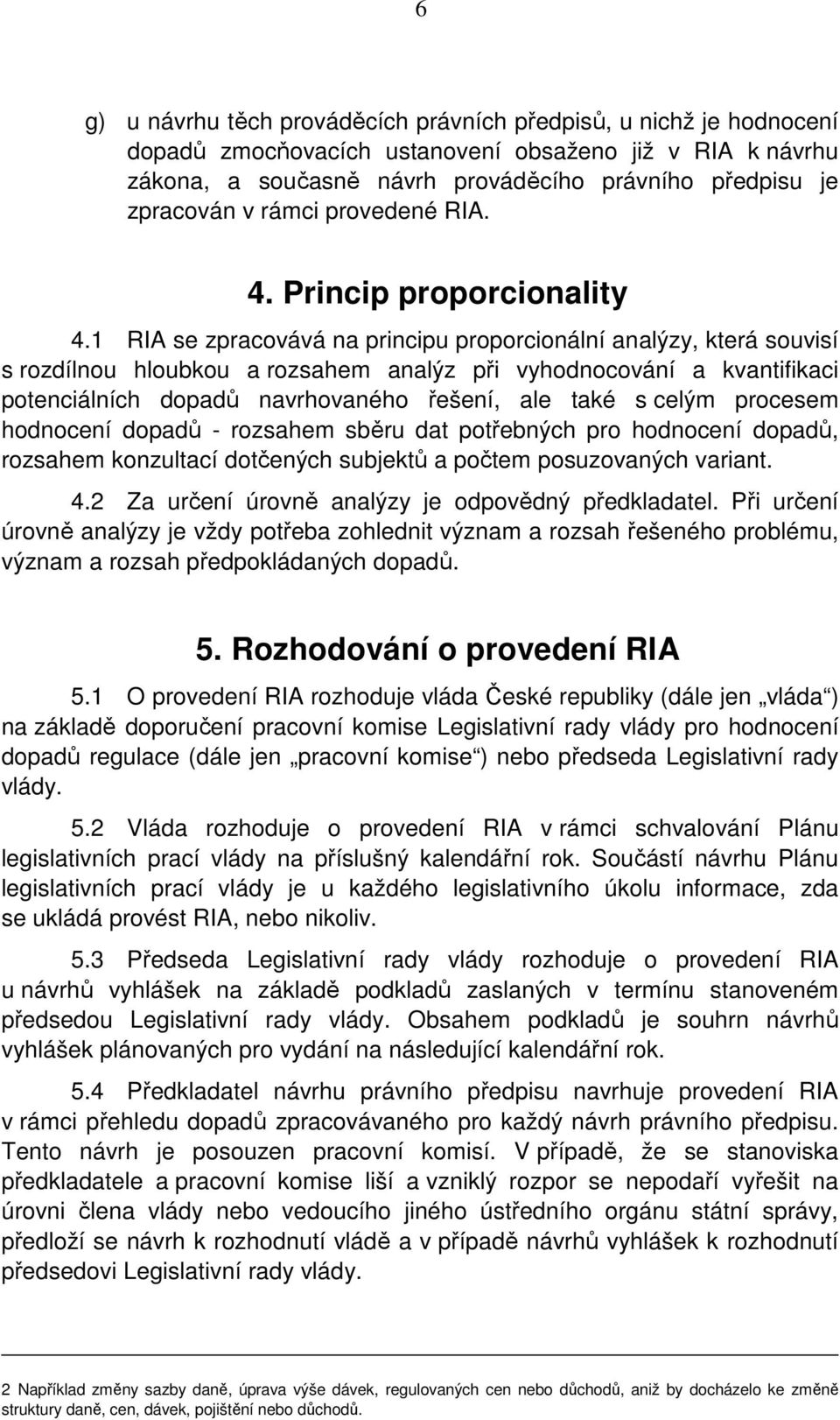 1 RIA se zpracovává na principu proporcionální analýzy, která souvisí s rozdílnou hloubkou a rozsahem analýz při vyhodnocování a kvantifikaci potenciálních dopadů navrhovaného řešení, ale také s