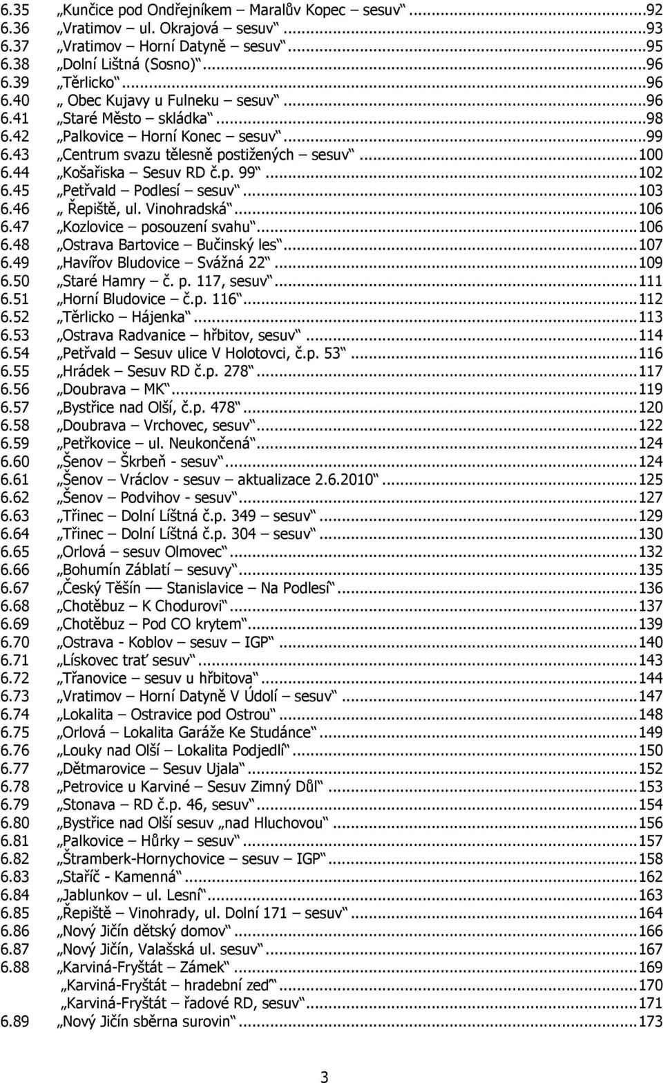 46 Řepiště, ul. Vinohradská...106 6.47 Kozlovice posouzení svahu...106 6.48 Ostrava Bartovice Bučinský les...107 6.49 Havířov Bludovice Svážná 22...109 6.50 Staré Hamry č. p. 117, sesuv...111 6.