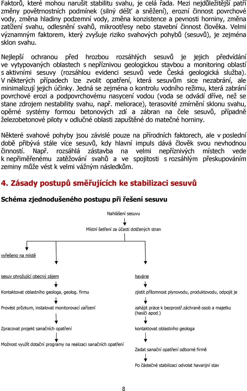 odlesnění svahů, mikrootřesy nebo stavební činnost člověka. Velmi významným faktorem, který zvyšuje riziko svahových pohybů (sesuvů), je zejména sklon svahu.