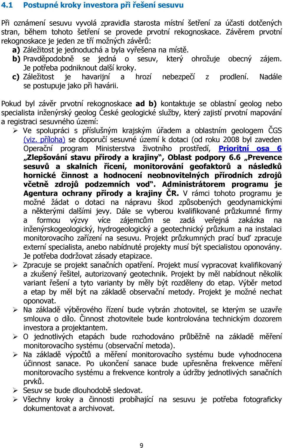 Je potřeba podniknout další kroky. c) Záležitost je havarijní a hrozí nebezpečí z prodlení. Nadále se postupuje jako při havárii.