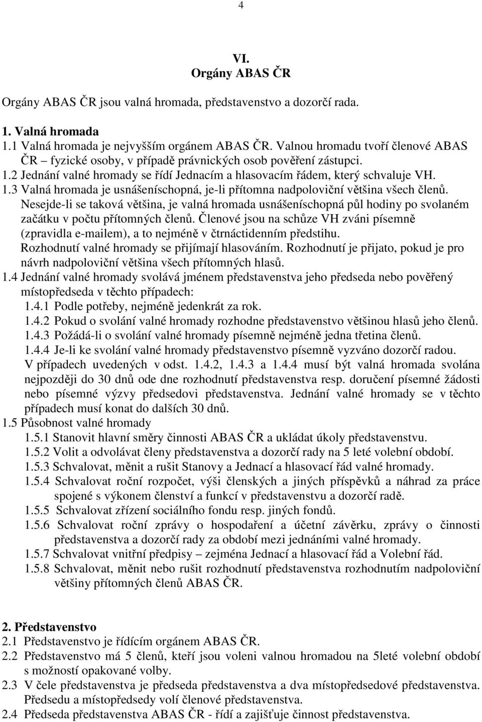 Nesejde-li se taková většina, je valná hromada usnášeníschopná půl hodiny po svolaném začátku v počtu přítomných členů.