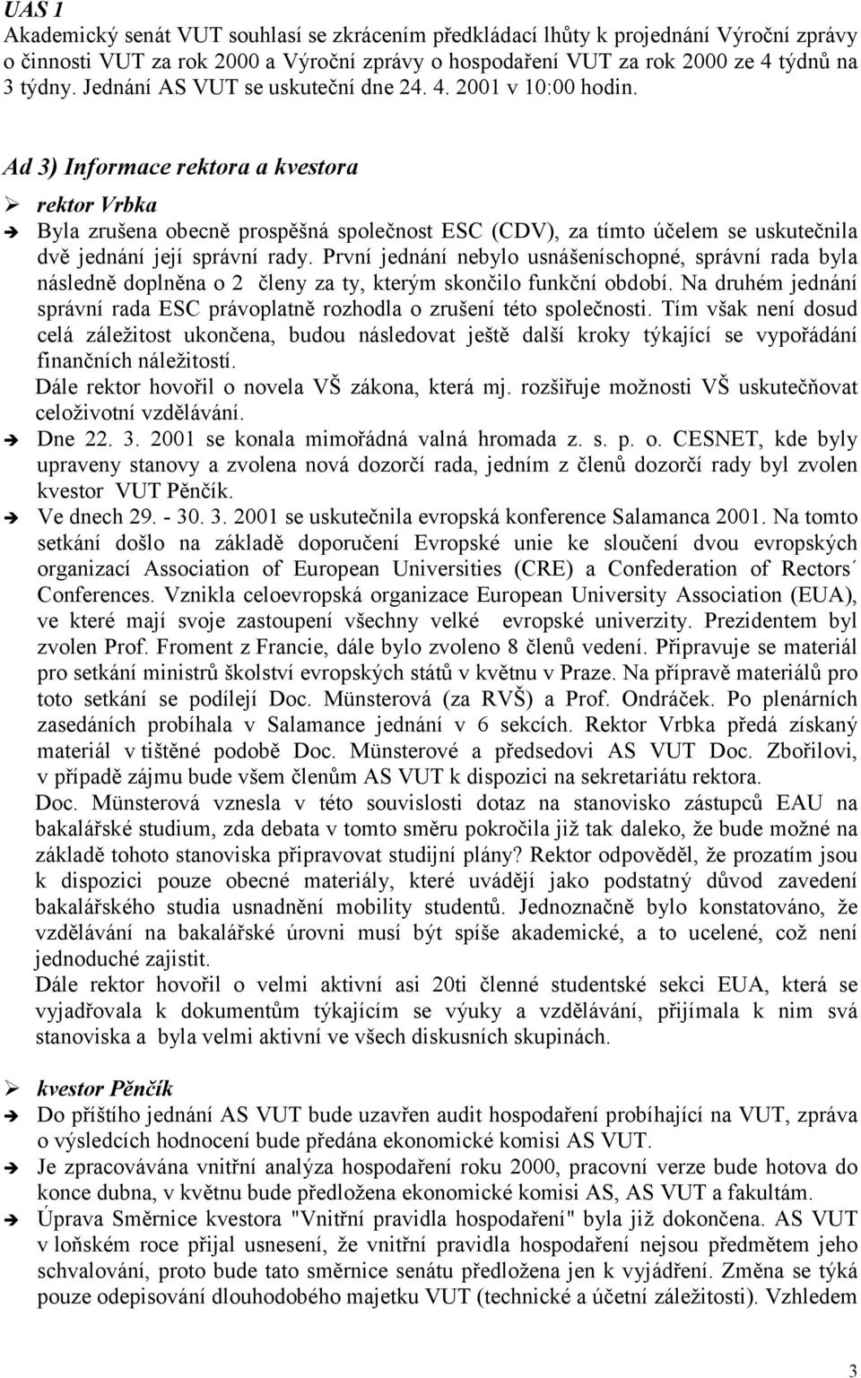 Ad 3) Informace rektora a kvestora rektor Vrbka Byla zrušena obecně prospěšná společnost ESC (CDV), za tímto účelem se uskutečnila dvě jednání její správní rady.