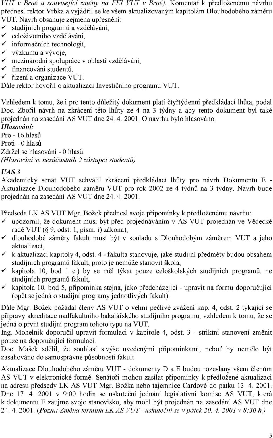 studentů, řízení a organizace VUT. Dále rektor hovořil o aktualizaci Investičního programu VUT. Vzhledem k tomu, že i pro tento důležitý dokument platí čtyřtýdenní předkládací lhůta, podal Doc.