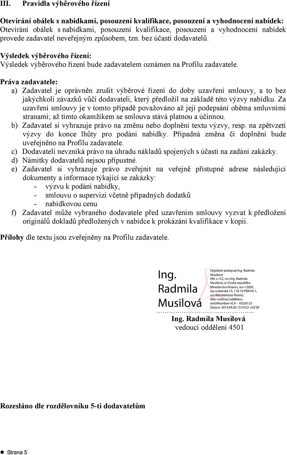 Práva zadavatele: a) Zadavatel je oprávněn zrušit výběrové řízení do doby uzavření smlouvy, a to bez jakýchkoli závazků vůči dodavateli, který předložil na základě této výzvy nabídku.