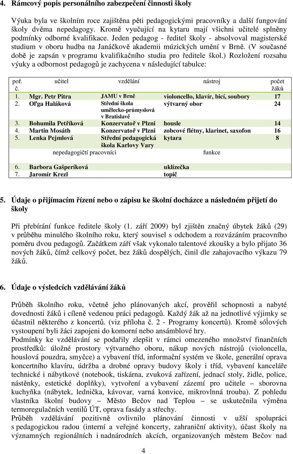 Jeden pedagog - ředitel školy - absolvoval magisterské studium v oboru hudba na Janáčkově akademii múzických umění v Brně.