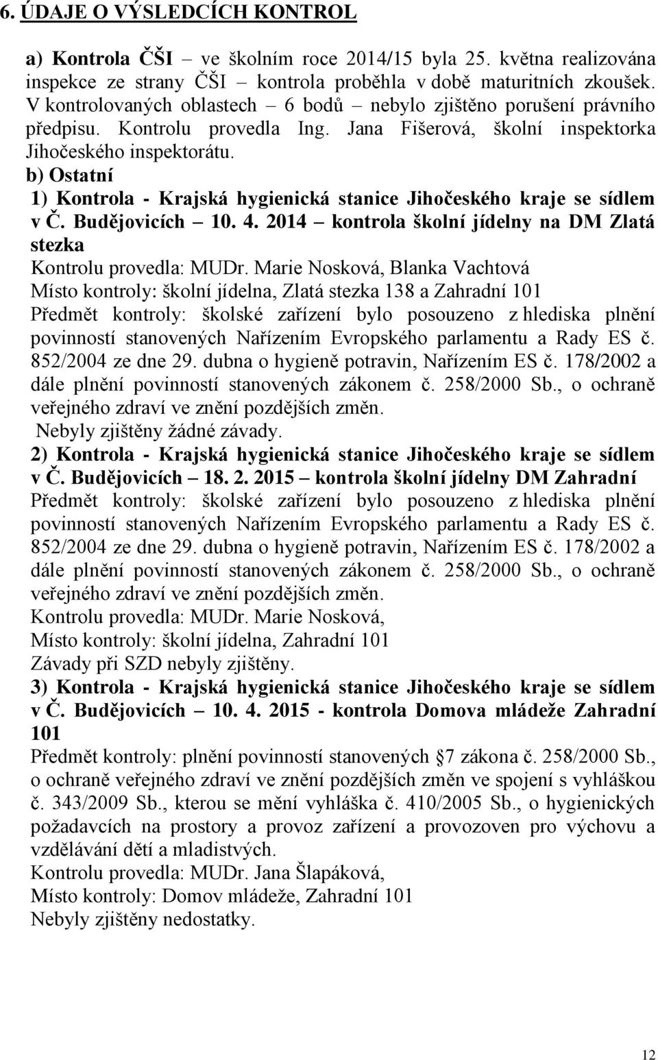 b) Ostatní 1) Kontrola - Krajská hygienická stanice Jihočeského kraje se sídlem v Č. Budějovicích 10. 4. 2014 kontrola školní jídelny na DM Zlatá stezka Kontrolu provedla: MUDr.