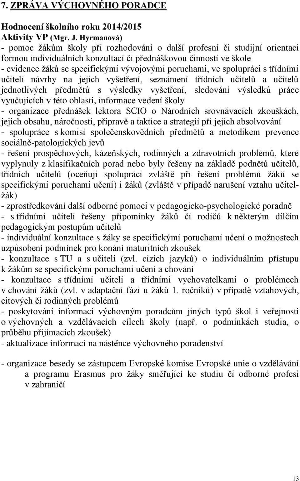 poruchami, ve spolupráci s třídními učiteli návrhy na jejich vyšetření, seznámení třídních učitelů a učitelů jednotlivých předmětů s výsledky vyšetření, sledování výsledků práce vyučujících v této