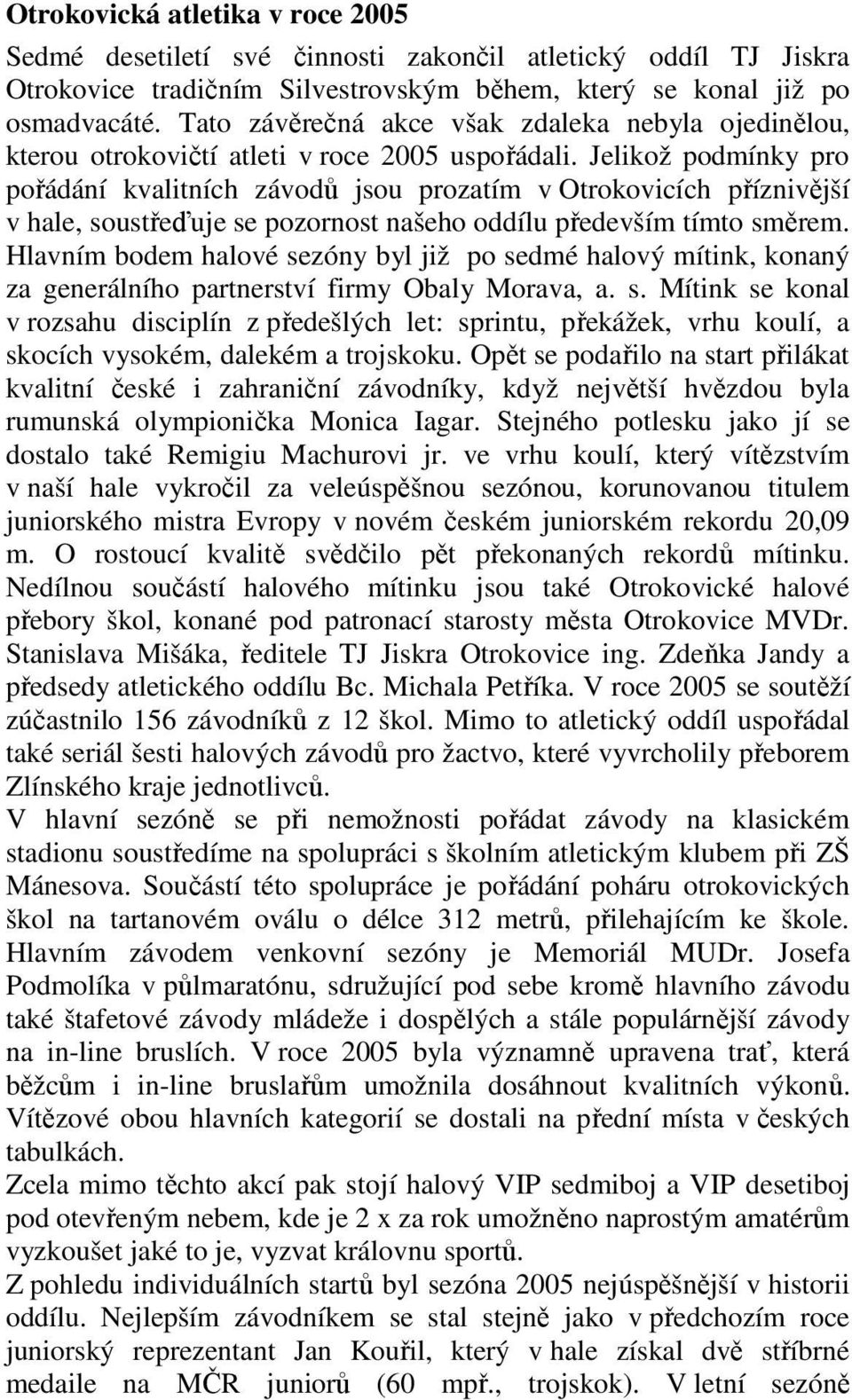 Jelikož podmínky pro pořádání kvalitních závodů jsou prozatím v Otrokovicích příznivější v hale, soustřeďuje se pozornost našeho oddílu především tímto směrem.