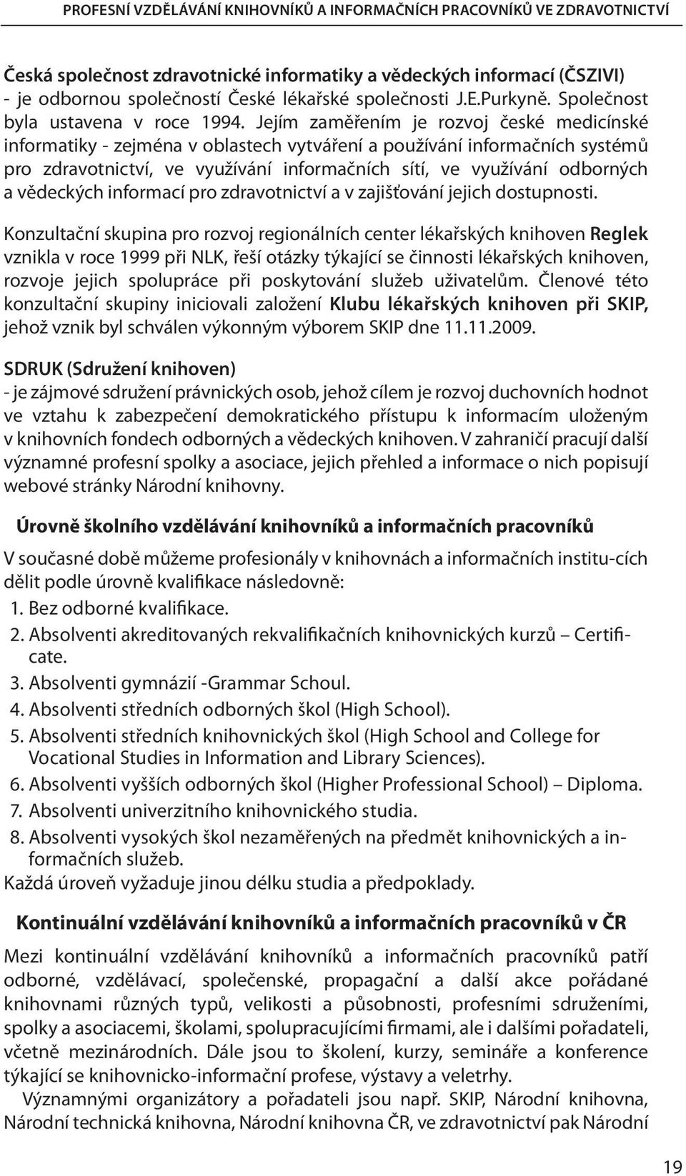 Jejím zaměřením je rozvoj české medicínské informatiky - zejména v oblastech vytváření a používání informačních systémů pro zdravotnictví, ve využívání informačních sítí, ve využívání odborných a