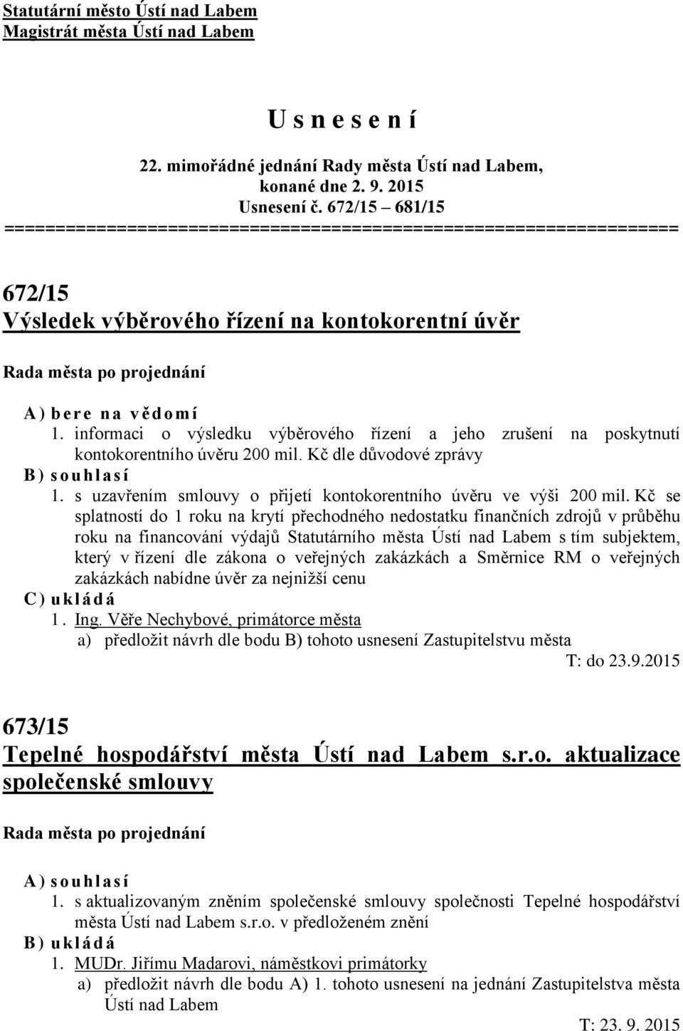 informaci o výsledku výběrového řízení a jeho zrušení na poskytnutí kontokorentního úvěru 200 mil. Kč dle důvodové zprávy B) s ouhlasí 1.