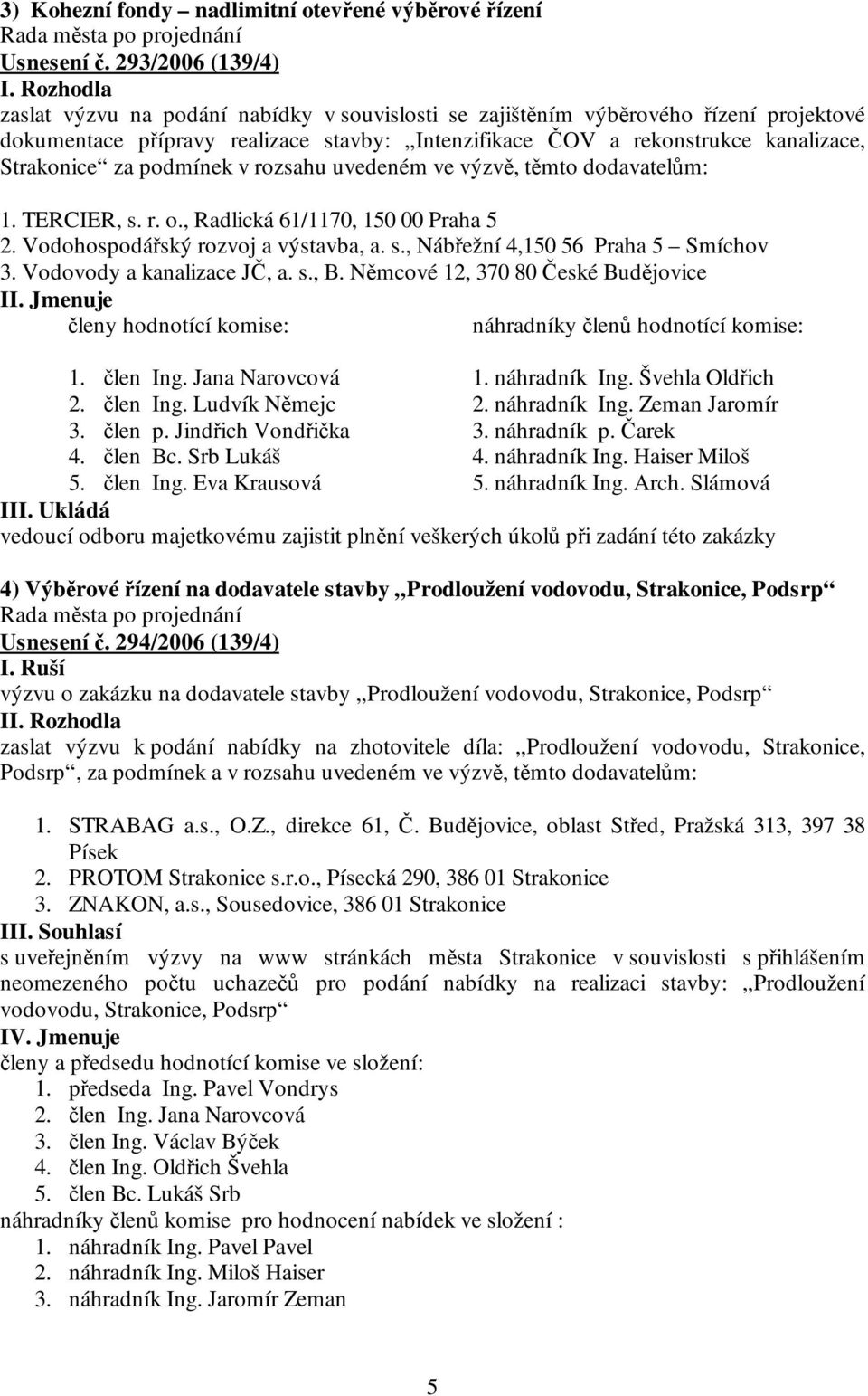 za podmínek v rozsahu uvedeném ve výzvě, těmto dodavatelům: 1. TERCIER, s. r. o., Radlická 61/1170, 150 00 Praha 5 2. Vodohospodářský rozvoj a výstavba, a. s., Nábřežní 4,150 56 Praha 5 Smíchov 3.