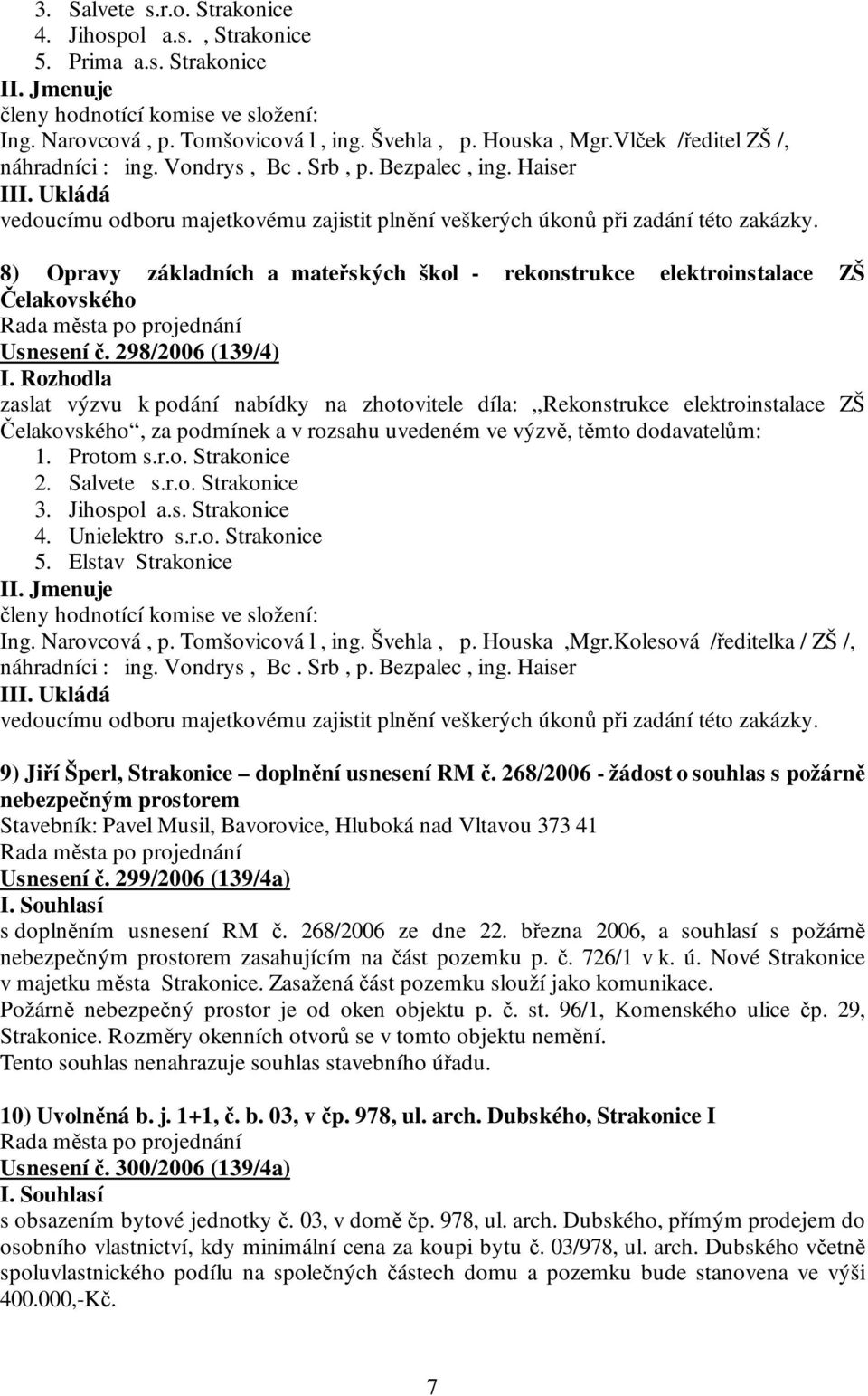 298/2006 (139/4) zaslat výzvu k podání nabídky na zhotovitele díla: Rekonstrukce elektroinstalace ZŠ Čelakovského, za podmínek a v rozsahu uvedeném ve výzvě, těmto dodavatelům: 1. Protom s.r.o. Strakonice 2.