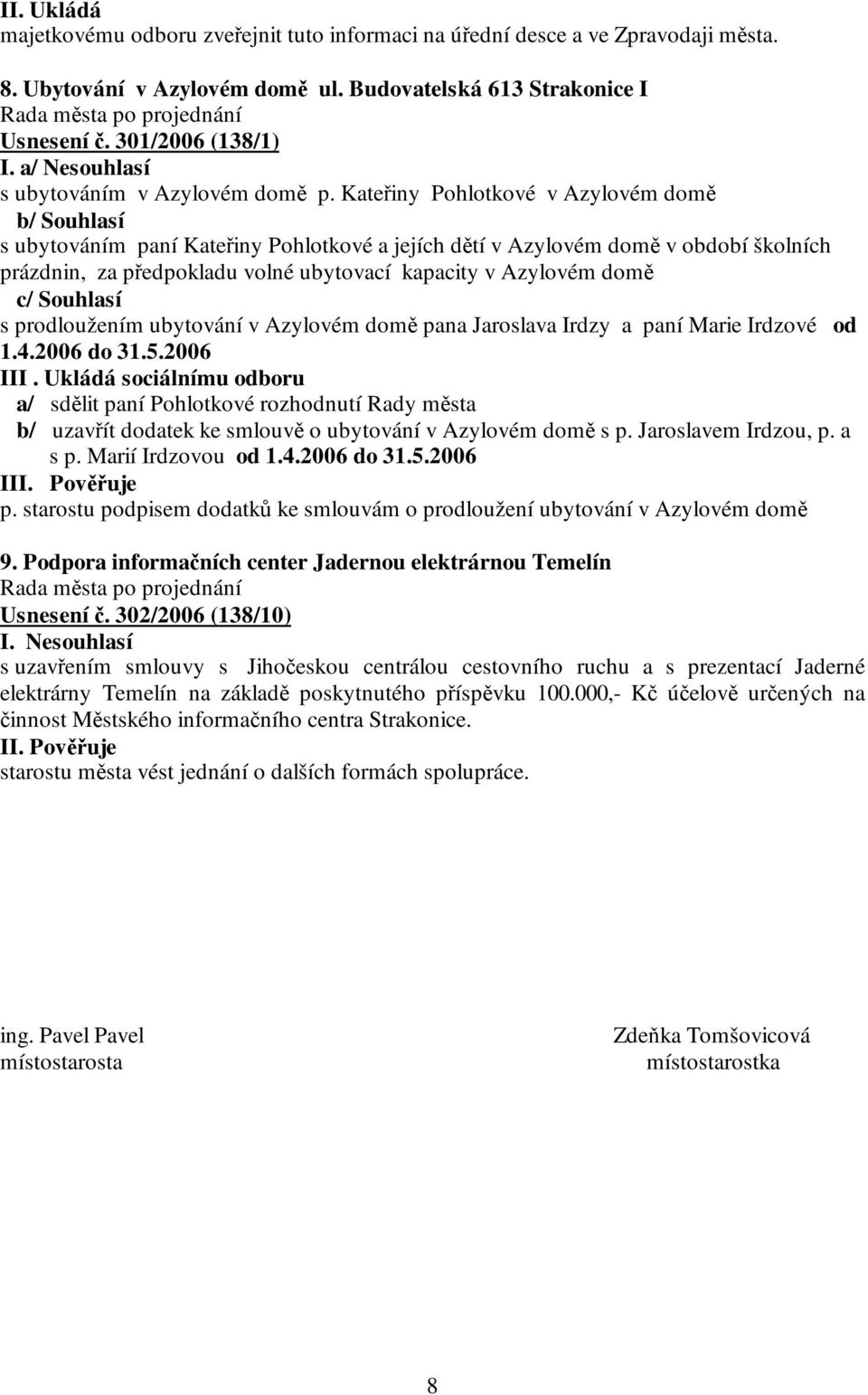 Kateřiny Pohlotkové v Azylovém domě b/ Souhlasí s ubytováním paní Kateřiny Pohlotkové a jejích dětí v Azylovém domě v období školních prázdnin, za předpokladu volné ubytovací kapacity v Azylovém domě