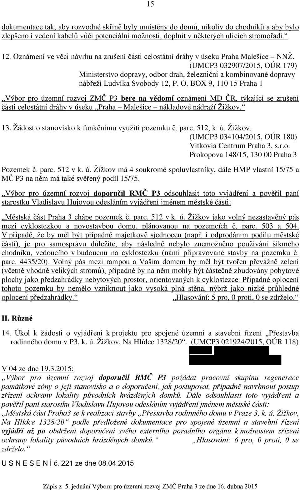 (UMCP3 032907/2015, OÚR 179) Ministerstvo dopravy, odbor drah, železniční a kombinované dopravy nábřeží Ludvíka Svobody 12, P. O. BOX 9, 110 15 Praha 1 Výbor pro územní rozvoj ZMČ P3 bere na vědomí oznámení MD ČR, týkající se zrušení části celostátní dráhy v úseku Praha Malešice nákladové nádraží Žižkov.