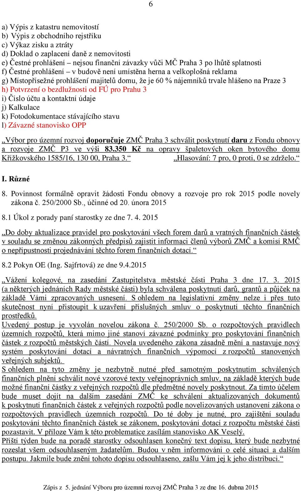 bezdlužnosti od FÚ pro Prahu 3 i) Číslo účtu a kontaktní údaje j) Kalkulace k) Fotodokumentace stávajícího stavu l) Závazné stanovisko OPP Výbor pro územní rozvoj doporučuje ZMČ Praha 3 schválit