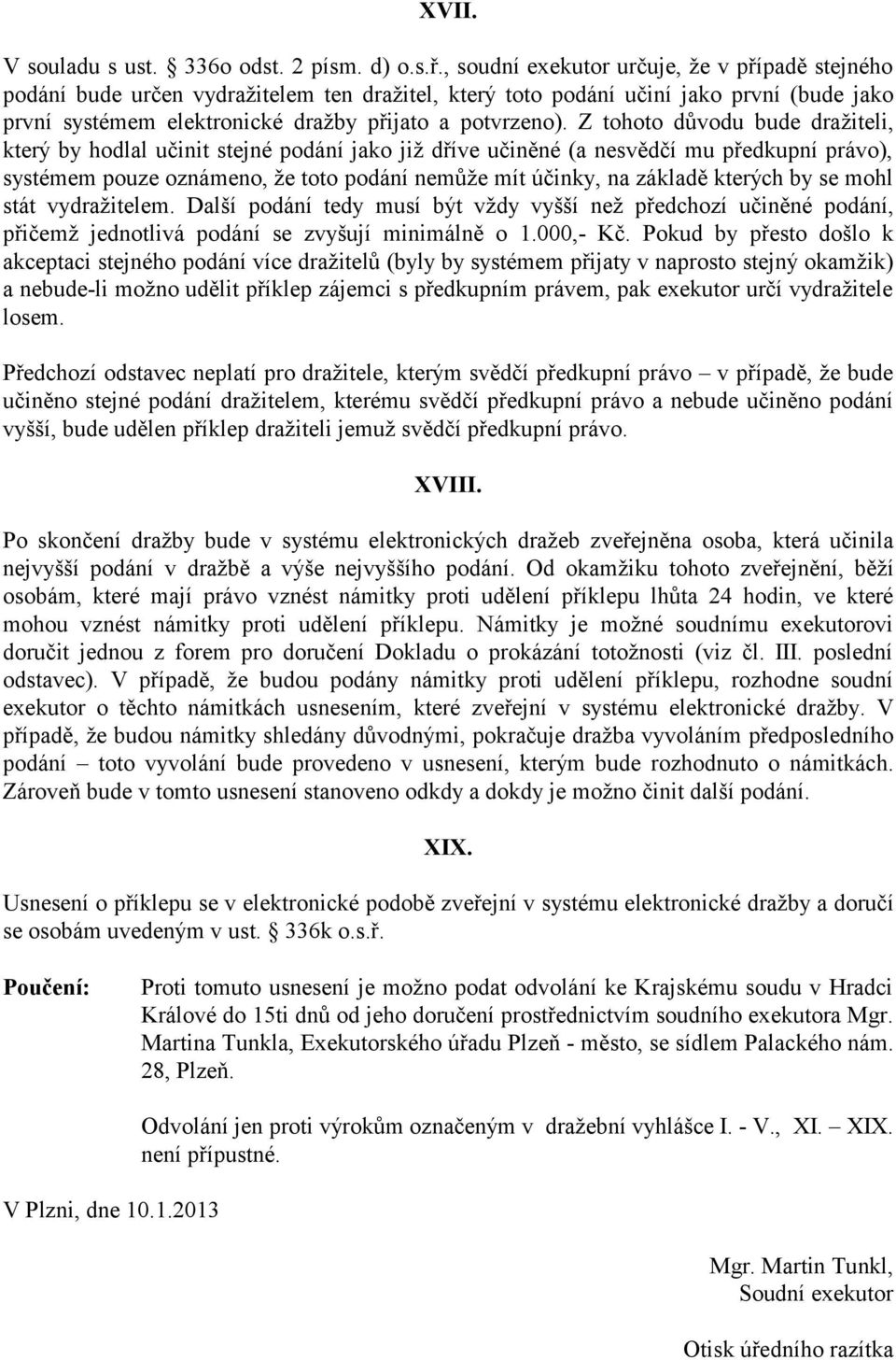 Z tohoto důvodu bude dražiteli, který by hodlal učinit stejné podání jako již dříve učiněné (a nesvědčí mu předkupní právo), systémem pouze oznámeno, že toto podání nemůže mít účinky, na základě