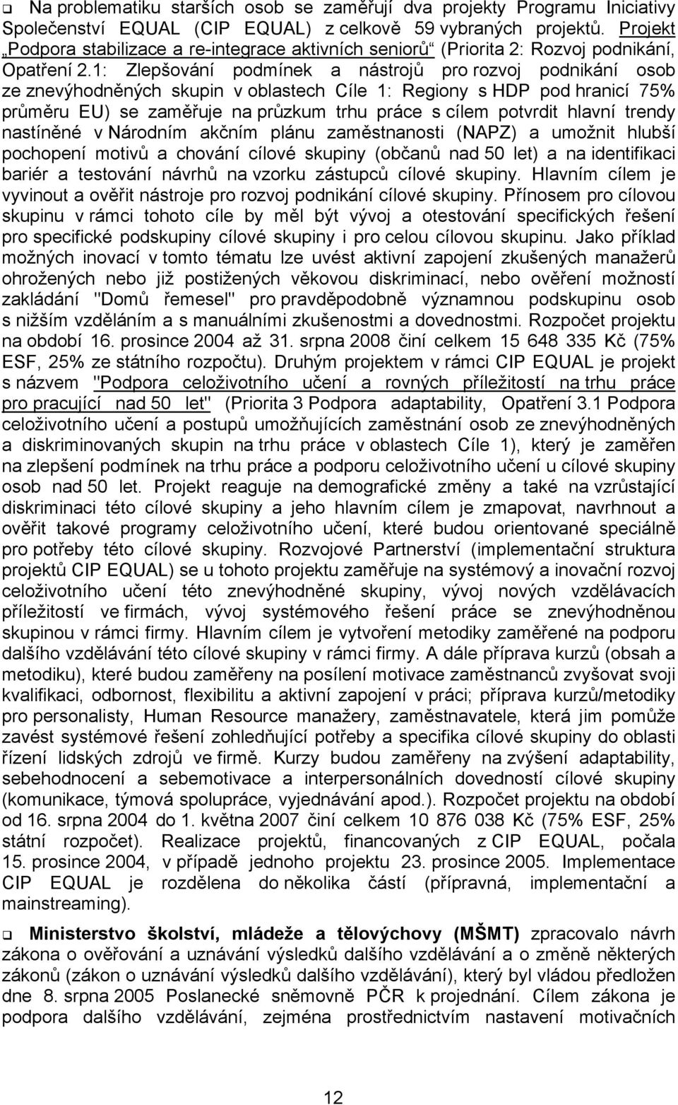 1: Zlepšování podmínek a nástrojů pro rozvoj podnikání osob ze znevýhodněných skupin v oblastech Cíle 1: Regiony s HDP pod hranicí 75% průměru EU) se zaměřuje na průzkum trhu práce s cílem potvrdit