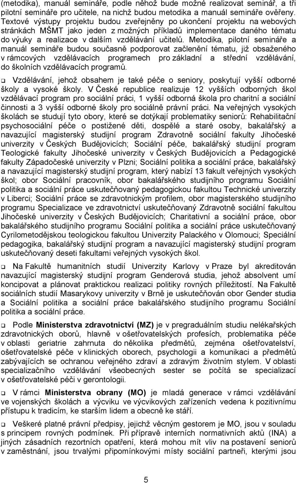 Metodika, pilotní semináře a manuál semináře budou současně podporovat začlenění tématu, již obsaženého v rámcových vzdělávacích programech pro základní a střední vzdělávání, do školních vzdělávacích