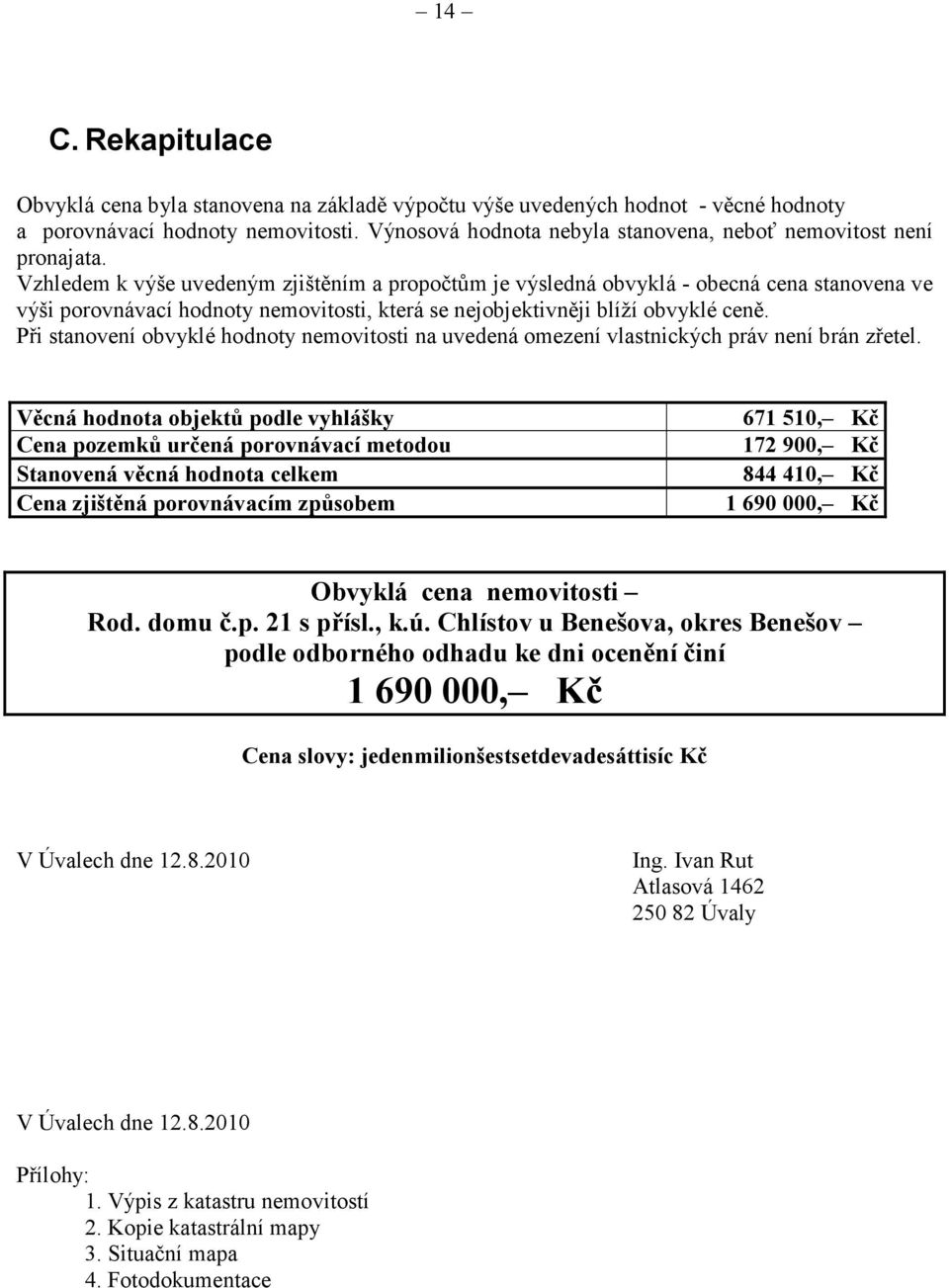 Vzhledem k výše uvedeným zjištěním a propočtům je výsledná obvyklá - obecná cena stanovena ve výši porovnávací hodnoty nemovitosti, která se nejobjektivněji blíží obvyklé ceně.