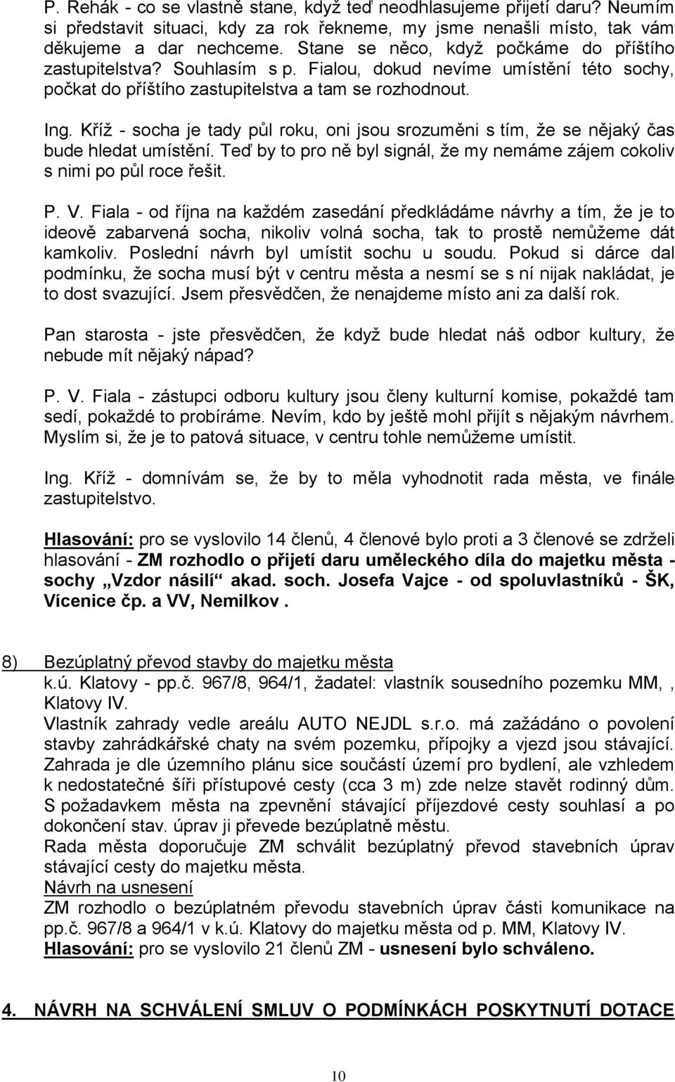 Kříž - socha je tady půl roku, oni jsou srozuměni s tím, že se nějaký čas bude hledat umístění. Teď by to pro ně byl signál, že my nemáme zájem cokoliv s nimi po půl roce řešit. P. V.