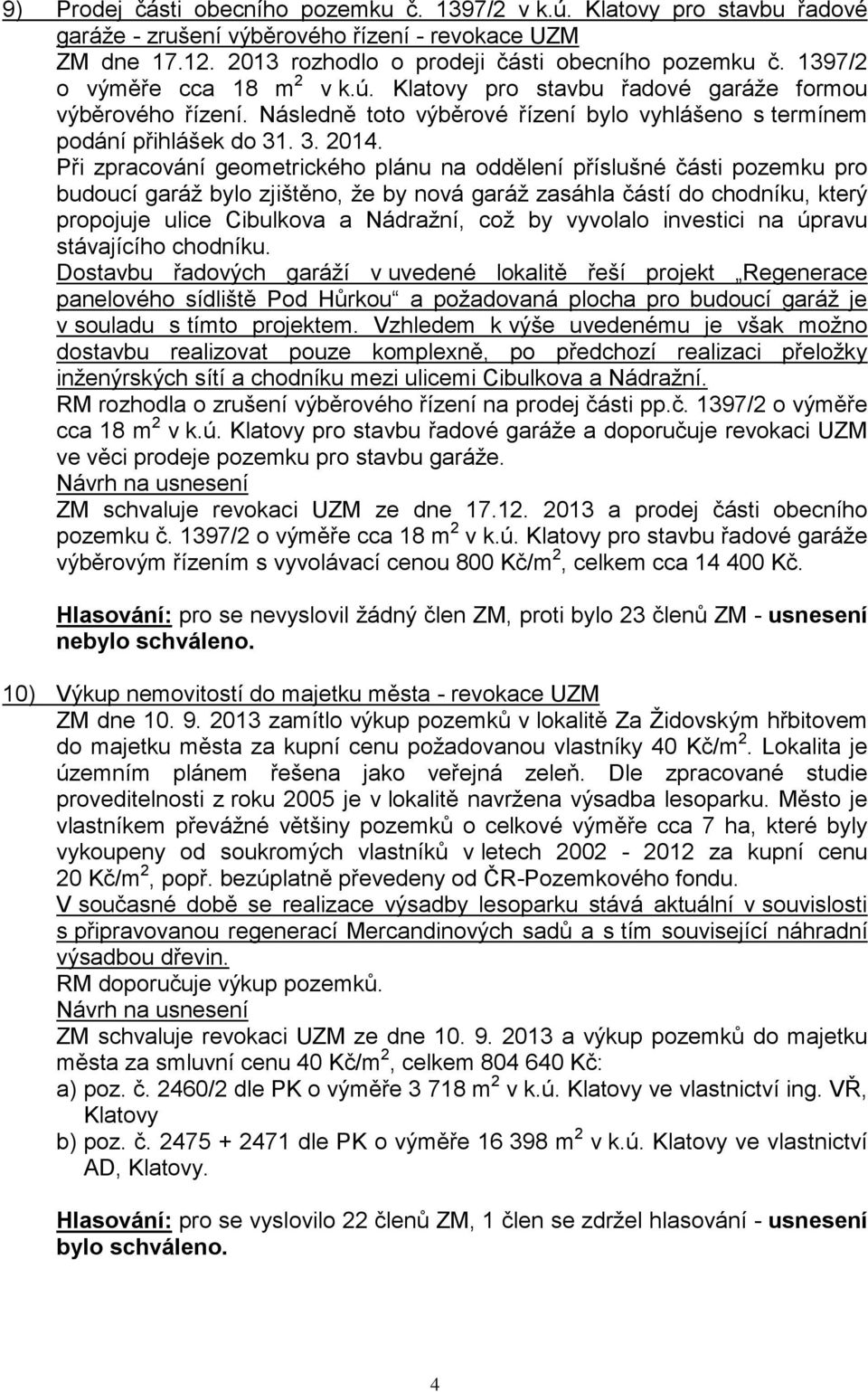 Při zpracování geometrického plánu na oddělení příslušné části pozemku pro budoucí garáž bylo zjištěno, že by nová garáž zasáhla částí do chodníku, který propojuje ulice Cibulkova a Nádražní, což by