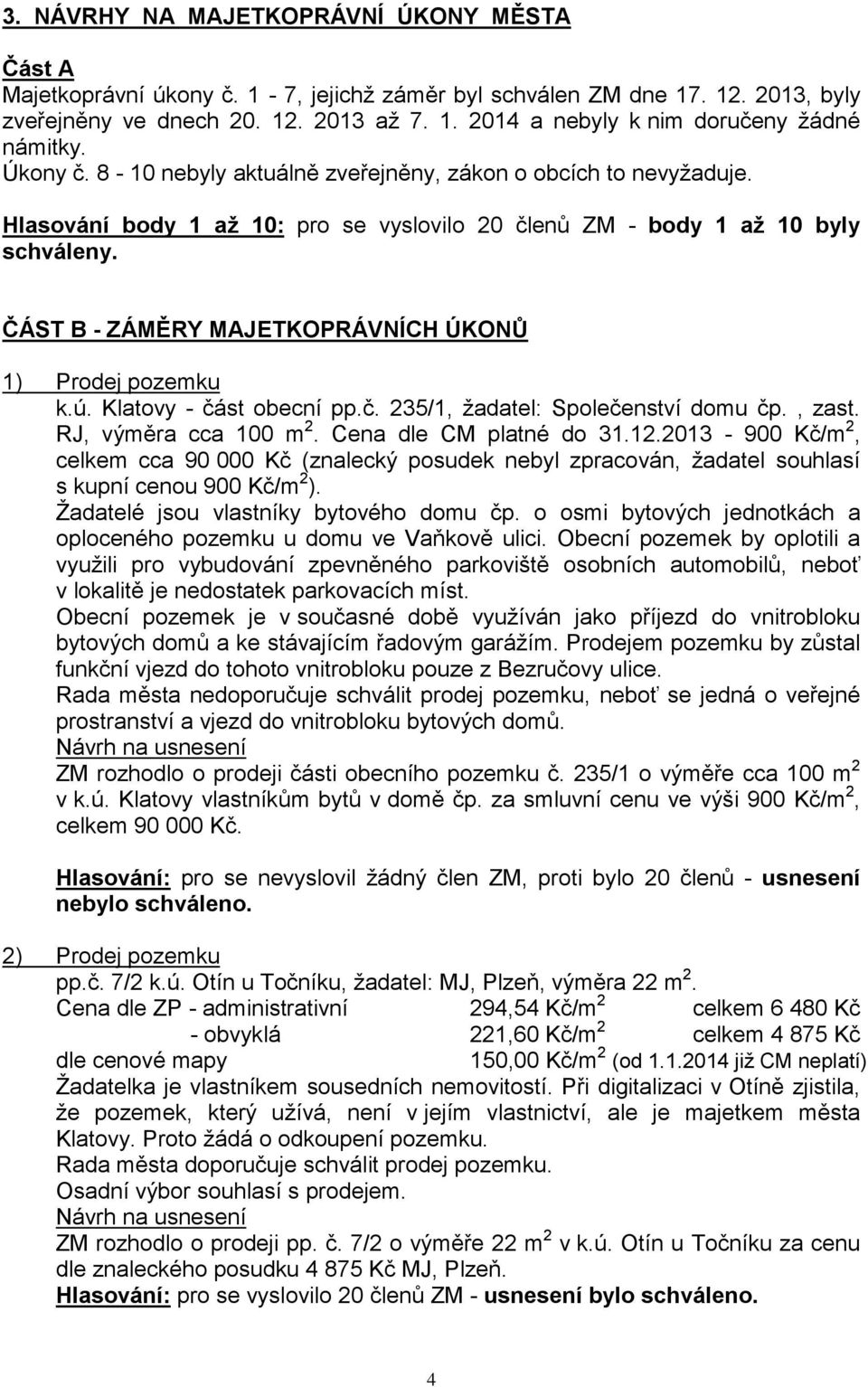 ČÁST B - ZÁMĚRY MAJETKOPRÁVNÍCH ÚKONŮ 1) Prodej pozemku k.ú. Klatovy - část obecní pp.č. 235/1, žadatel: Společenství domu čp., zast. RJ, výměra cca 100 m 2. Cena dle CM platné do 31.12.