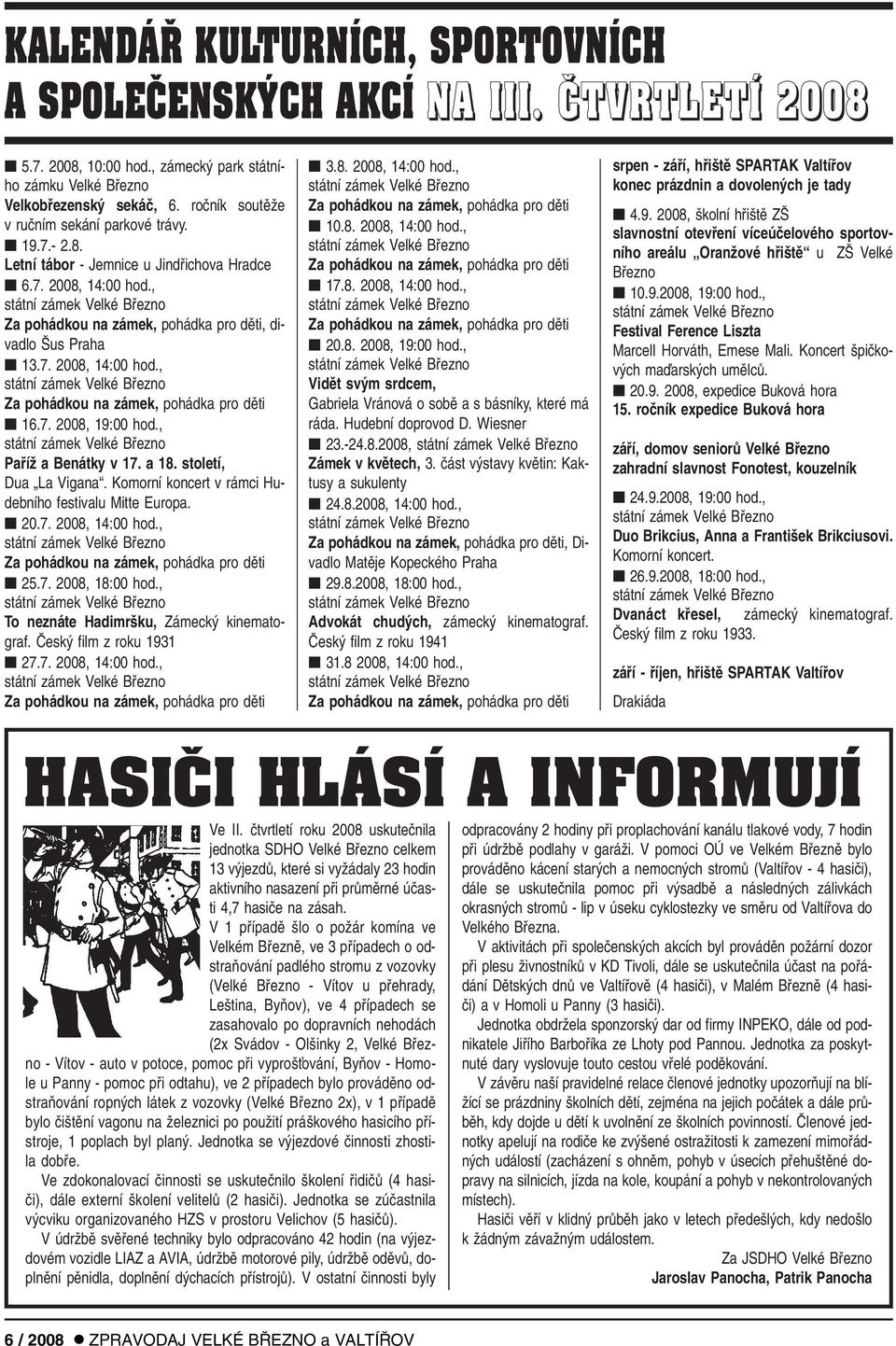 7. 2008, 19:00 hod., PafiíÏ a Benátky v 17. a 18. století, Dua La Vigana. Komorní koncert v rámci Hudebního festivalu Mitte Europa. 20.7. 2008, 14:00 hod., Za pohádkou na zámek, pohádka pro dûti 25.7. 2008, 18:00 hod.