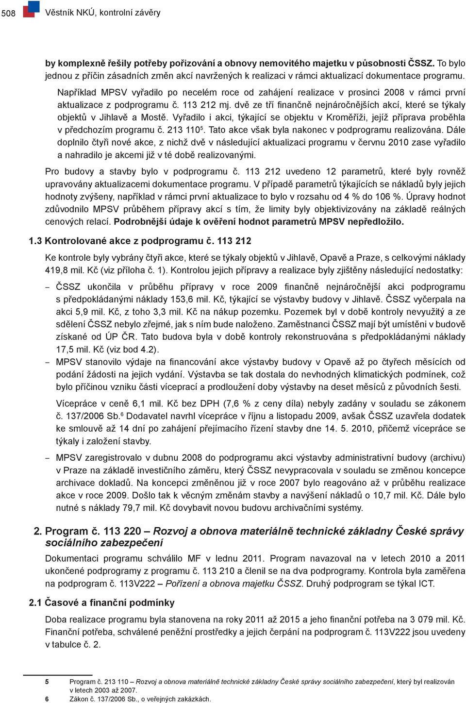 Například MPSV vyřadilo po necelém roce od zahájení realizace v prosinci 2008 v rámci první aktualizace z podprogramu č. 113 212 mj.