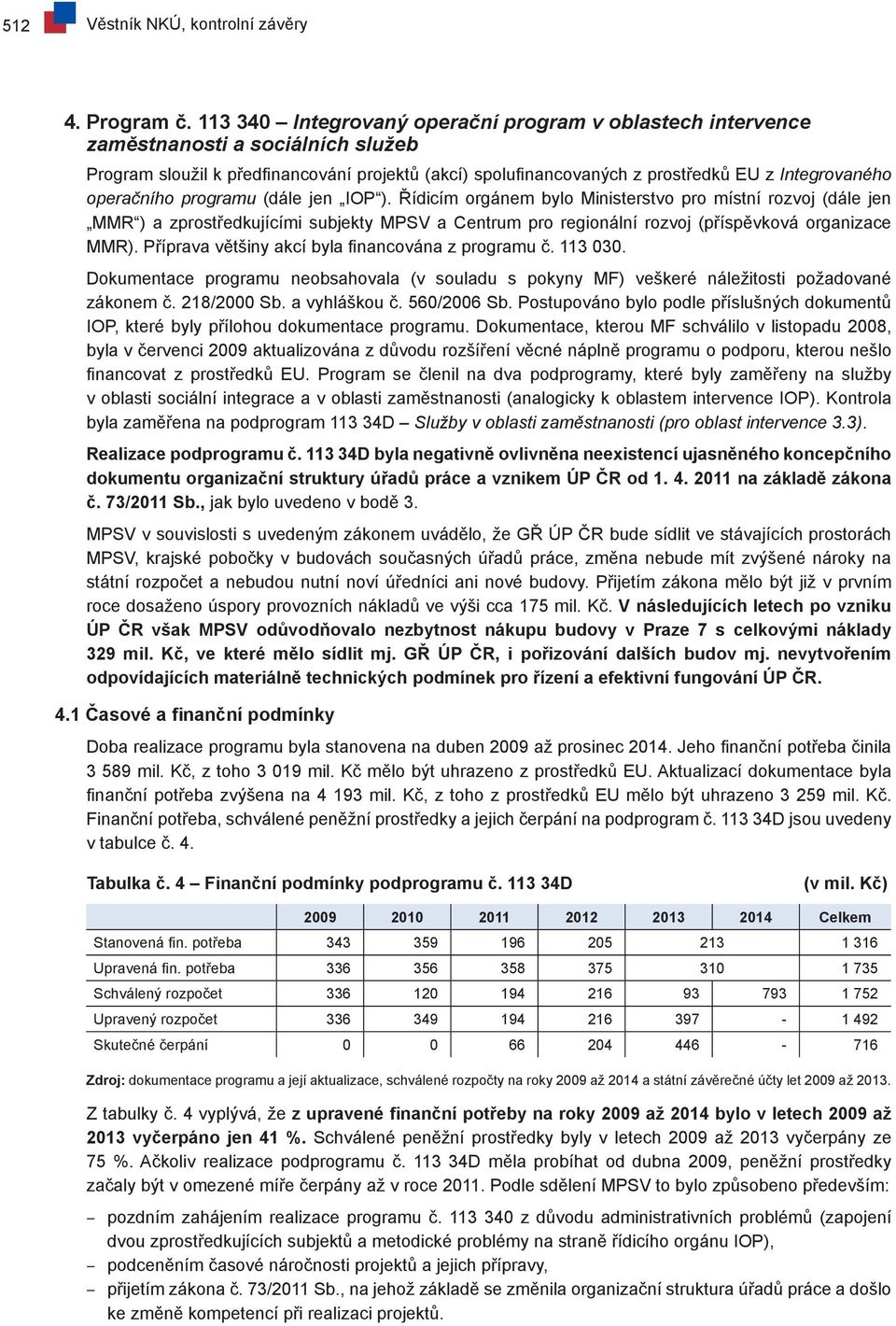 operačního programu (dále jen IOP ). Řídicím orgánem bylo Ministerstvo pro místní rozvoj (dále jen MMR ) a zprostředkujícími subjekty MPSV a Centrum pro regionální rozvoj (příspěvková organizace MMR).