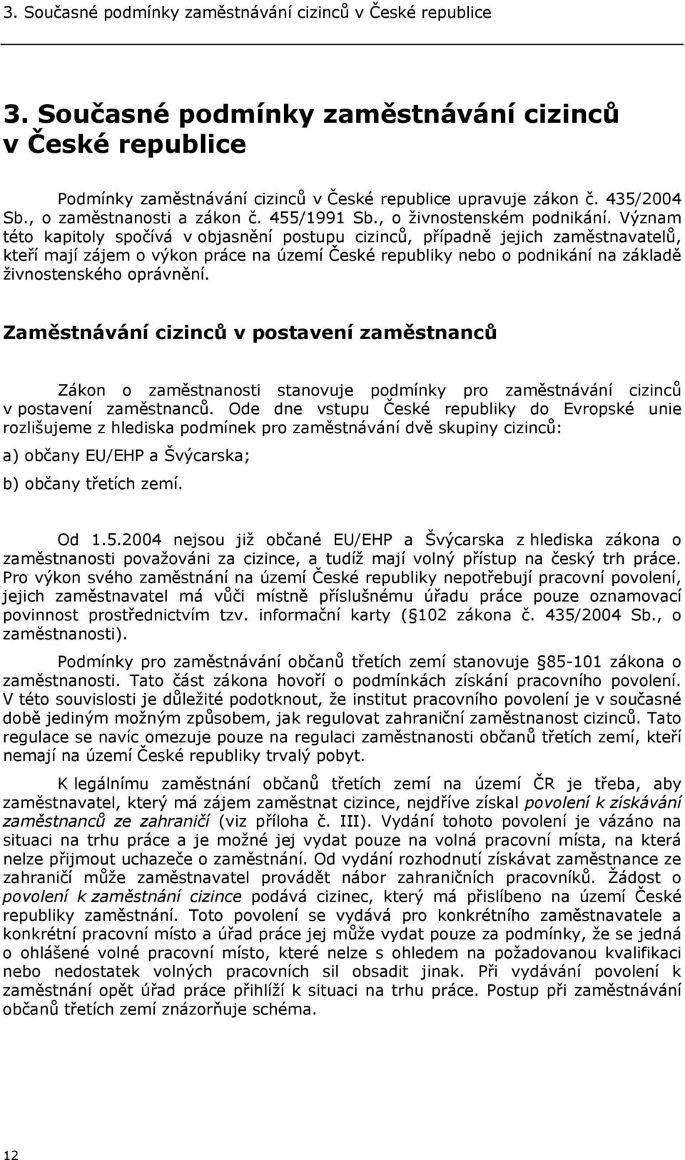 Význam této kapitoly spočívá v objasnění postupu cizinců, případně jejich zaměstnavatelů, kteří mají zájem o výkon práce na území České republiky nebo o podnikání na základě živnostenského oprávnění.