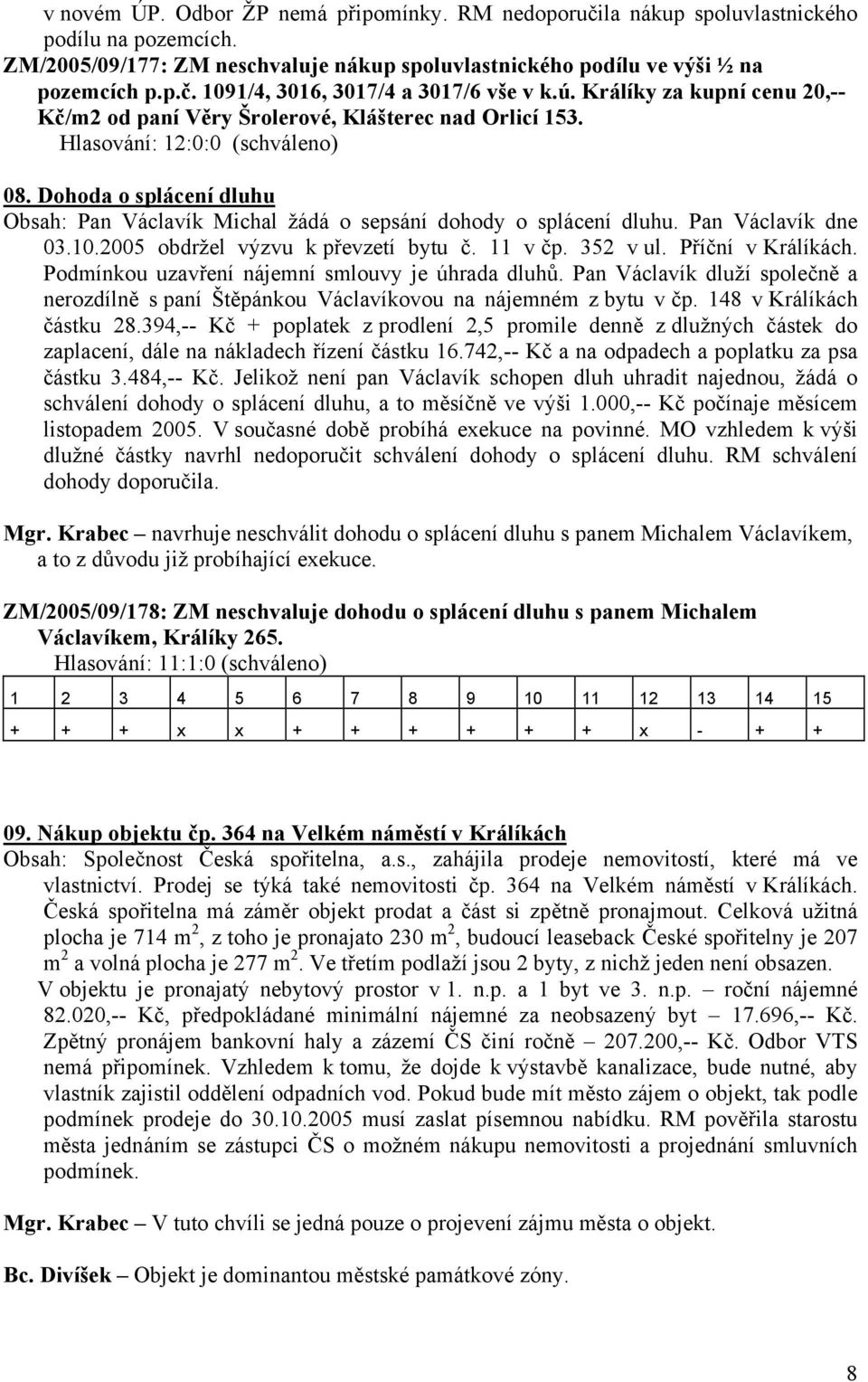 Pan Václavík dne 03.10.2005 obdržel výzvu k převzetí bytu č. 11 v čp. 352 v ul. Příční v Králíkách. Podmínkou uzavření nájemní smlouvy je úhrada dluhů.