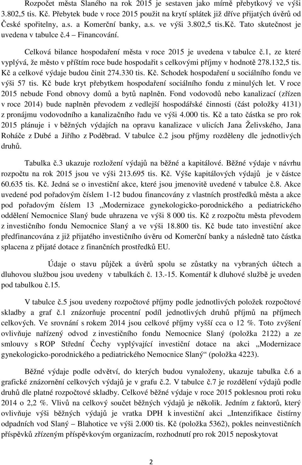 1, ze které vyplývá, že město v příštím roce bude hospodařit s celkovými příjmy v hodnotě 278.132,5 tis. Kč a celkové výdaje budou činit 274.330 tis. Kč. Schodek hospodaření u sociálního fondu ve výši 57 tis.