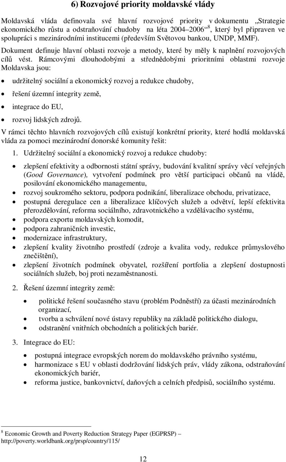 Rámcovými dlouhodobými a stedndobými prioritními oblastmi rozvoje Moldavska jsou: udržitelný sociální a ekonomický rozvoj a redukce chudoby, ešení územní integrity zem, integrace do EU, rozvoj