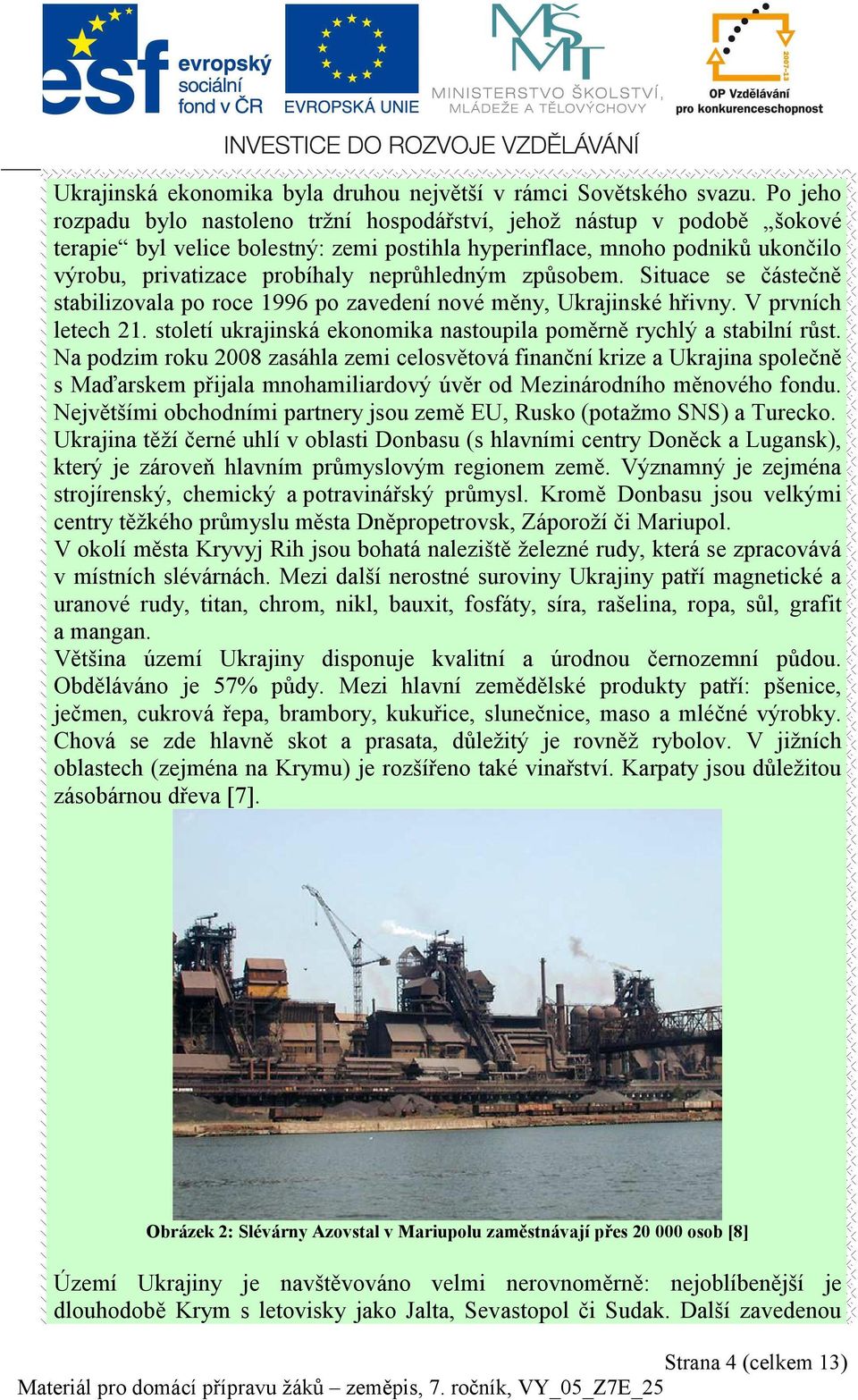 neprůhledným způsobem. Situace se částečně stabilizovala po roce 1996 po zavedení nové měny, Ukrajinské hřivny. V prvních letech 21.