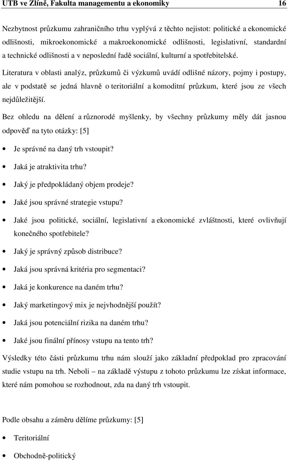 Literatura v oblasti analýz, průzkumů či výzkumů uvádí odlišné názory, pojmy i postupy, ale v podstatě se jedná hlavně o teritoriální a komoditní průzkum, které jsou ze všech nejdůležitější.