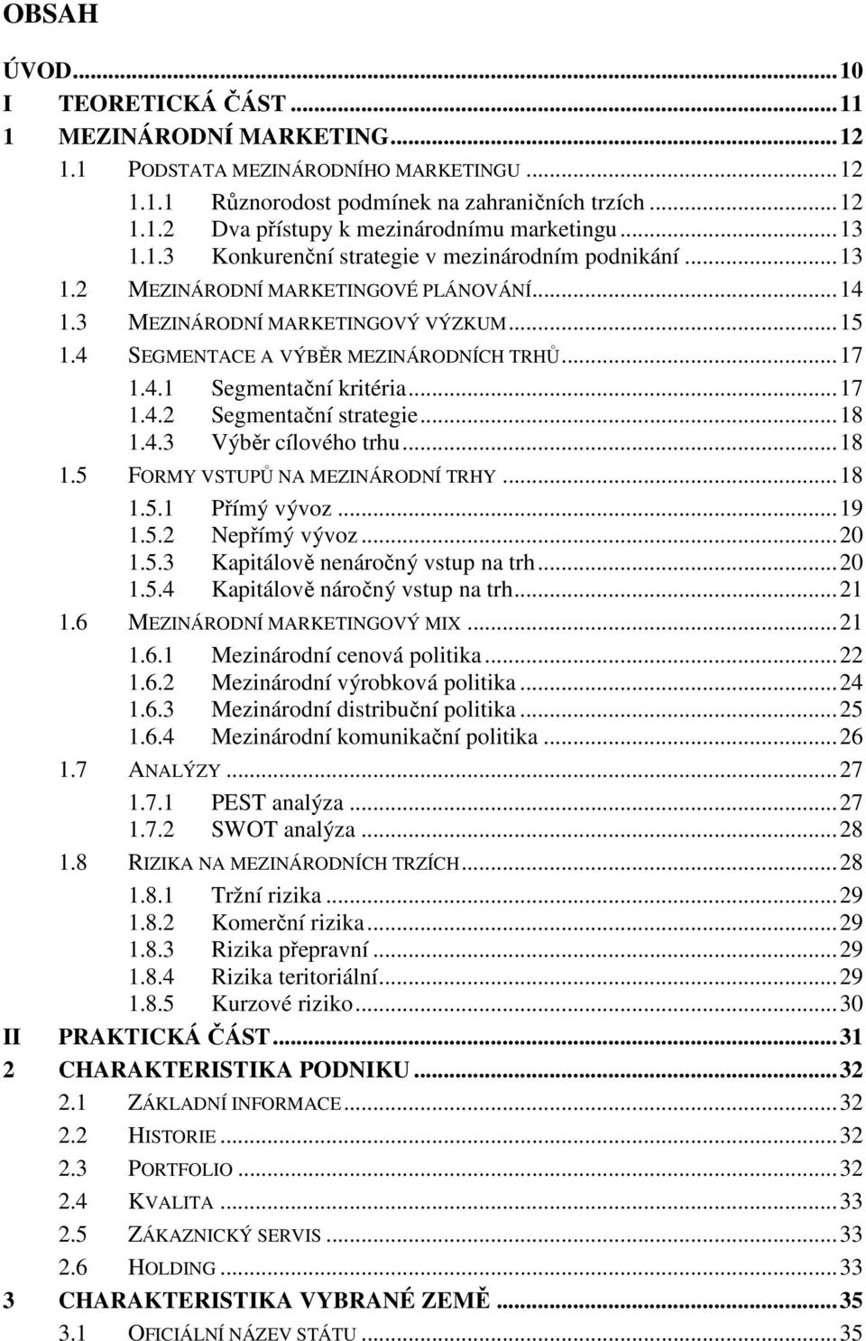 4.1 Segmentační kritéria... 17 1.4.2 Segmentační strategie... 18 1.4.3 Výběr cílového trhu... 18 1.5 FORMY VSTUPŮ NA MEZINÁRODNÍ TRHY... 18 1.5.1 Přímý vývoz... 19 1.5.2 Nepřímý vývoz... 20 1.5.3 Kapitálově nenáročný vstup na trh.