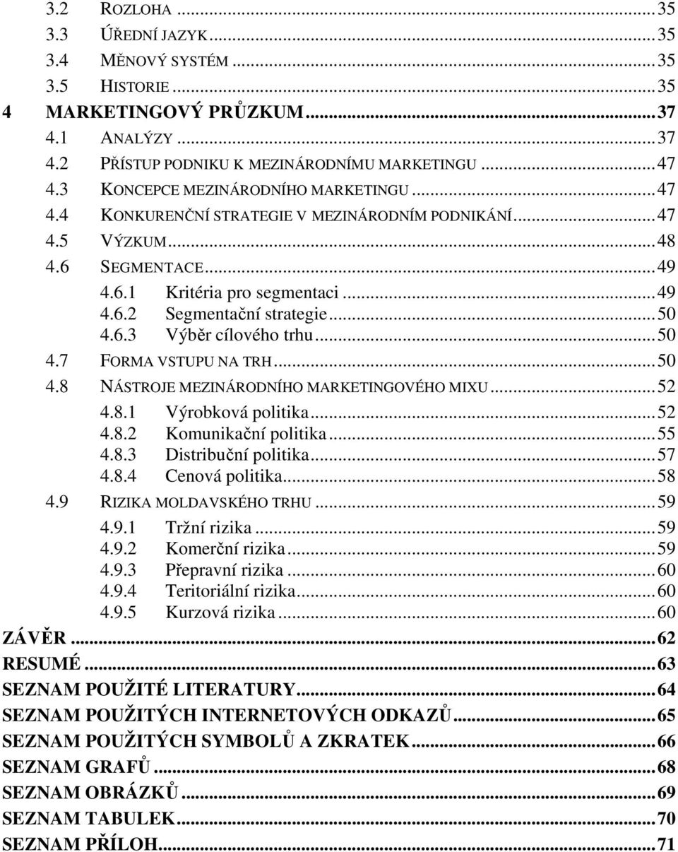 .. 50 4.6.3 Výběr cílového trhu... 50 4.7 FORMA VSTUPU NA TRH... 50 4.8 NÁSTROJE MEZINÁRODNÍHO MARKETINGOVÉHO MIXU... 52 4.8.1 Výrobková politika... 52 4.8.2 Komunikační politika... 55 4.8.3 Distribuční politika.