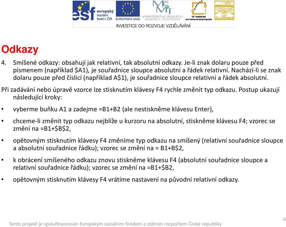 Postup ukazují následující kroky: vyberme buňku A1 a zadejme =B1+B2 (ale nestiskněme klávesu Enter), chceme-li změnit typ odkazu nejblíže u kurzoru na absolutní, stiskněme klávesu F4; vzorec se změní