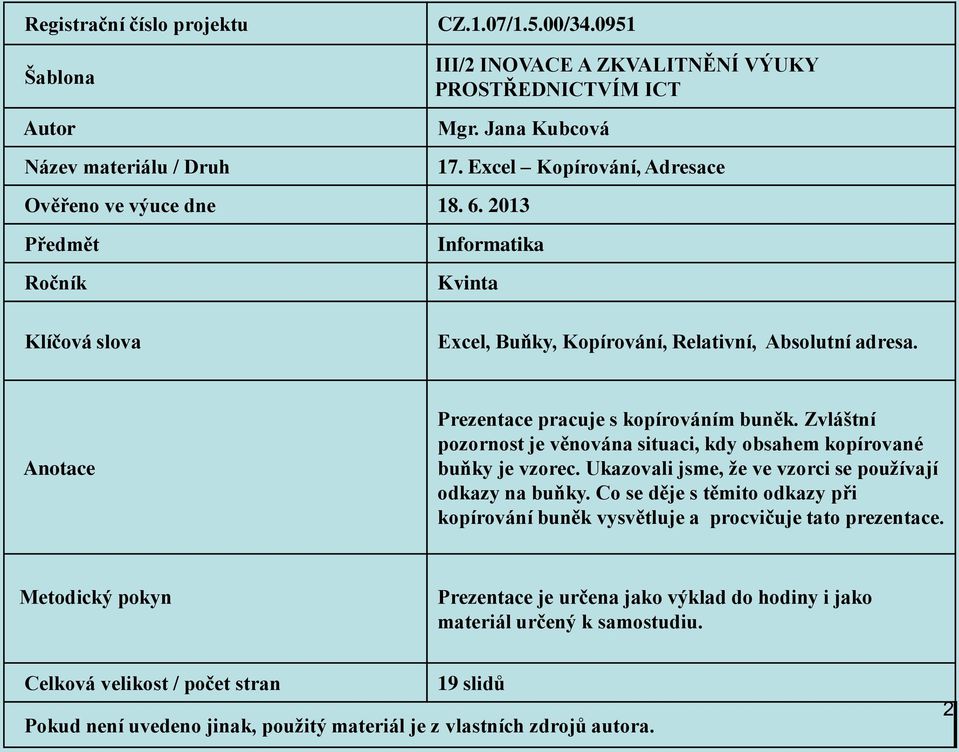 Anotace Prezentace pracuje s kopírováním buněk. Zvláštní pozornost je věnována situaci, kdy obsahem kopírované buňky je vzorec. Ukazovali jsme, že ve vzorci se používají odkazy na buňky.