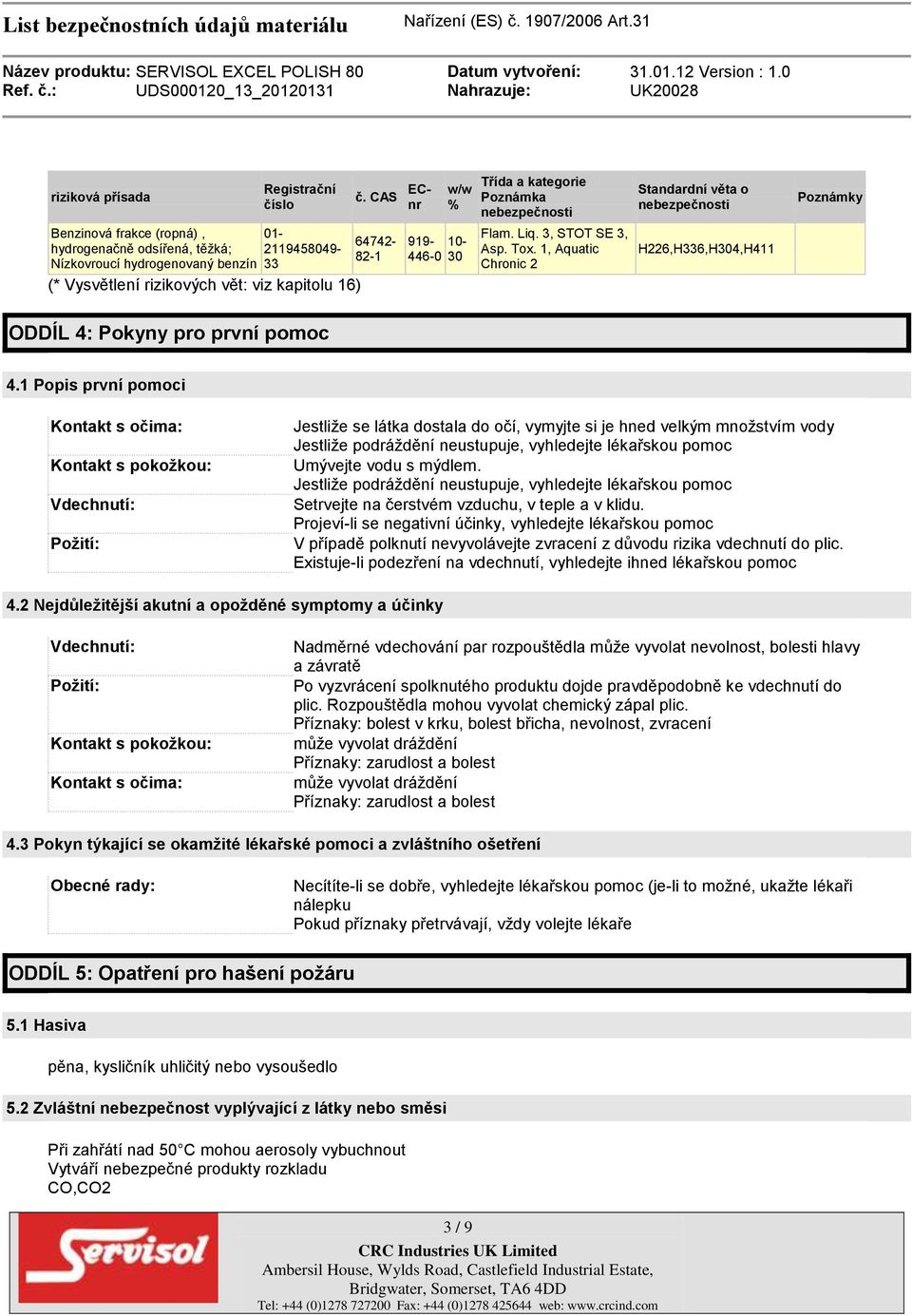 Třída a kategorie Poznámka nebezpečnosti Flam. Liq. 3, STOT SE 3, Asp. Tox. 1, Aquatic Chronic 2 Standardní věta o nebezpečnosti H226,H336,H304,H411 Poznámky ODDÍL 4: Pokyny pro první pomoc 4.