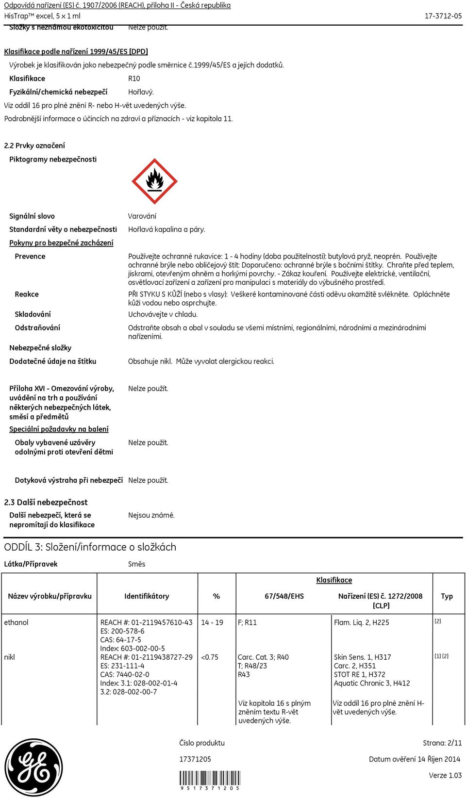 č.1999/45/es a jejích dodatků. Klasifikace R10 Fyzikální/chemická nebezpečí Hořlavý. Viz oddíl 16 pro plné znění R nebo Hvět uvedených výše.