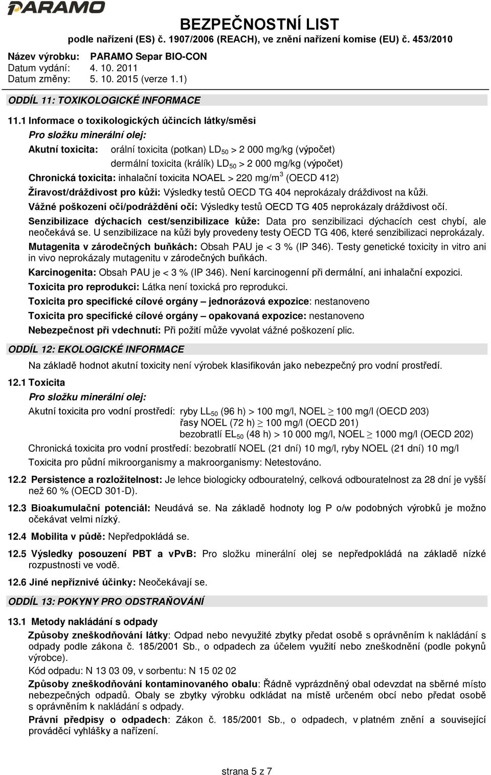 (výpočet) Chronická toxicita: inhalační toxicita NOAEL > 220 mg/m 3 (OECD 412) Žíravost/dráždivost pro kůži: Výsledky testů OECD TG 404 neprokázaly dráždivost na kůži.