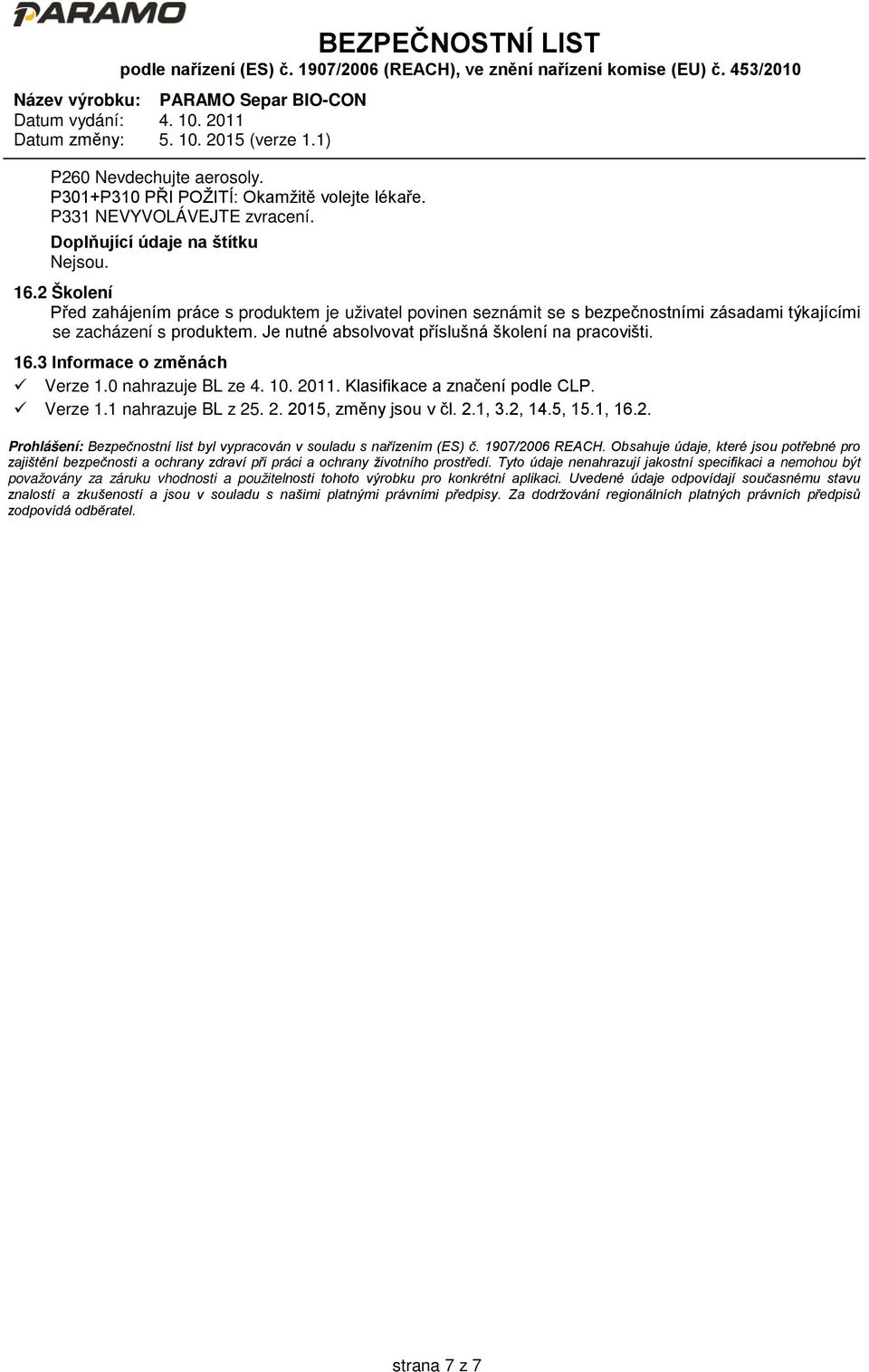 3 Informace o změnách Verze 1.0 nahrazuje BL ze 4. 10. 2011. Klasifikace a značení podle CLP. Verze 1.1 nahrazuje BL z 25. 2. 2015, změny jsou v čl. 2.1, 3.2, 14.5, 15.1, 16.2. Prohlášení: Bezpečnostní list byl vypracován v souladu s nařízením (ES) č.