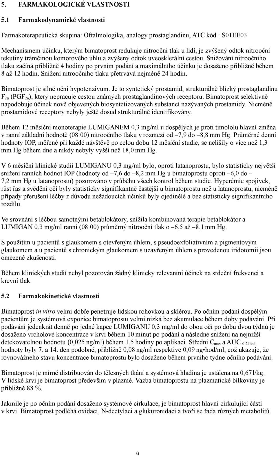 odtok nitrooční tekutiny trámčinou komorového úhlu a zvýšený odtok uveosklerální cestou.