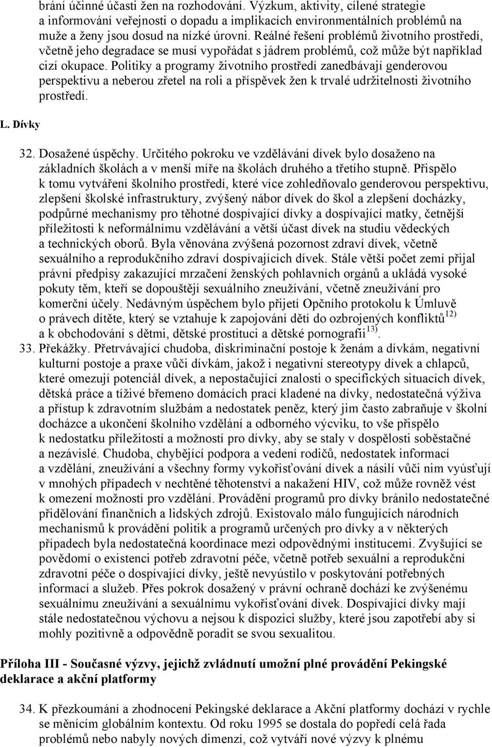 Reálné řešení problémů životního prostředí, včetně jeho degradace se musí vypořádat s jádrem problémů, což může být například cizí okupace.